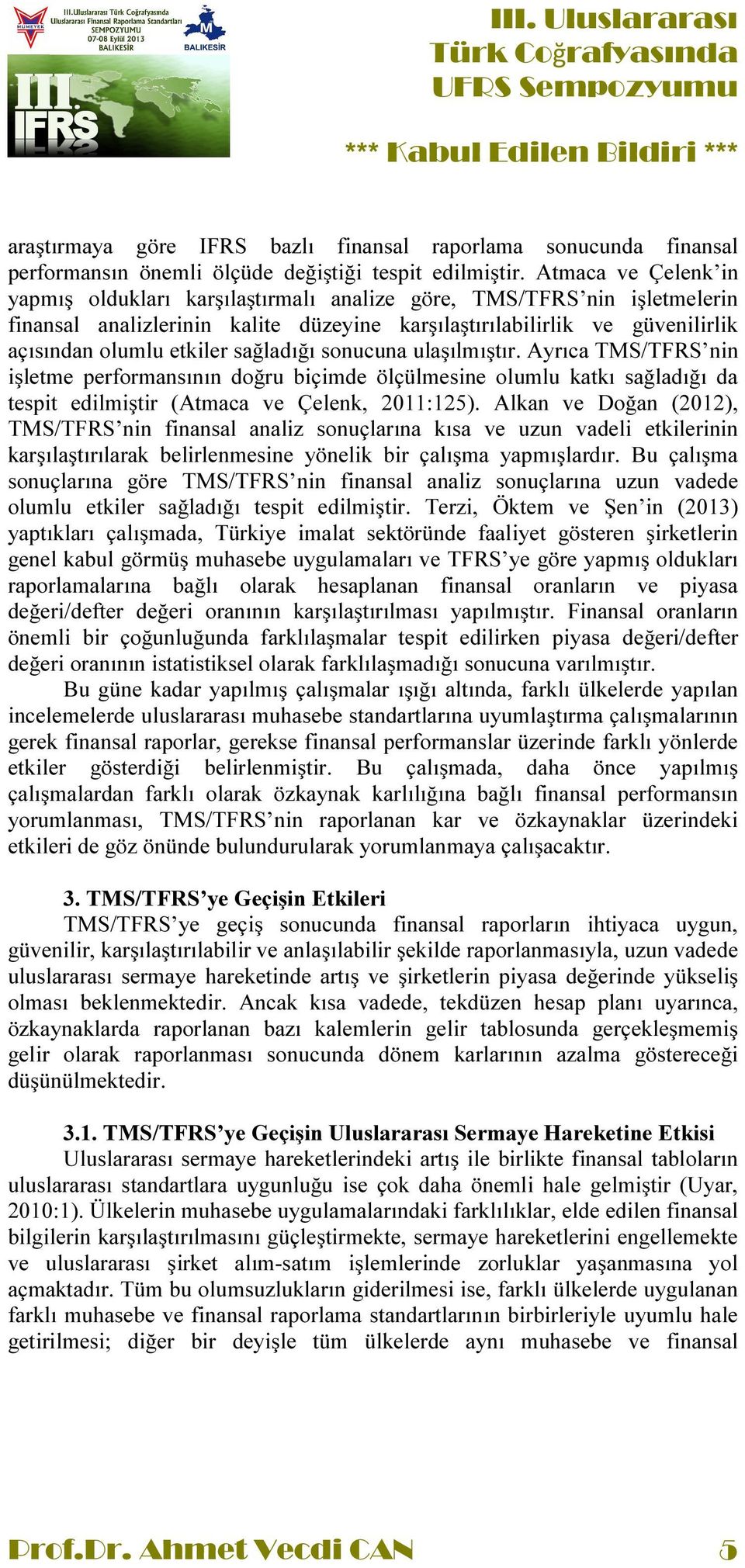 sağladığı sonucuna ulaşılmıştır. Ayrıca TMS/TFRS nin işletme performansının doğru biçimde ölçülmesine olumlu katkı sağladığı da tespit edilmiştir (Atmaca ve Çelenk, 2011:125).