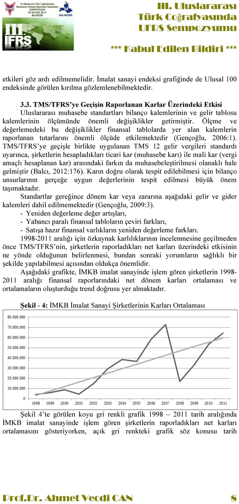 Ölçme ve değerlemedeki bu değişiklikler finansal tablolarda yer alan kalemlerin raporlanan tutarlarını önemli ölçüde etkilemektedir (Gençoğlu, 2006:1).