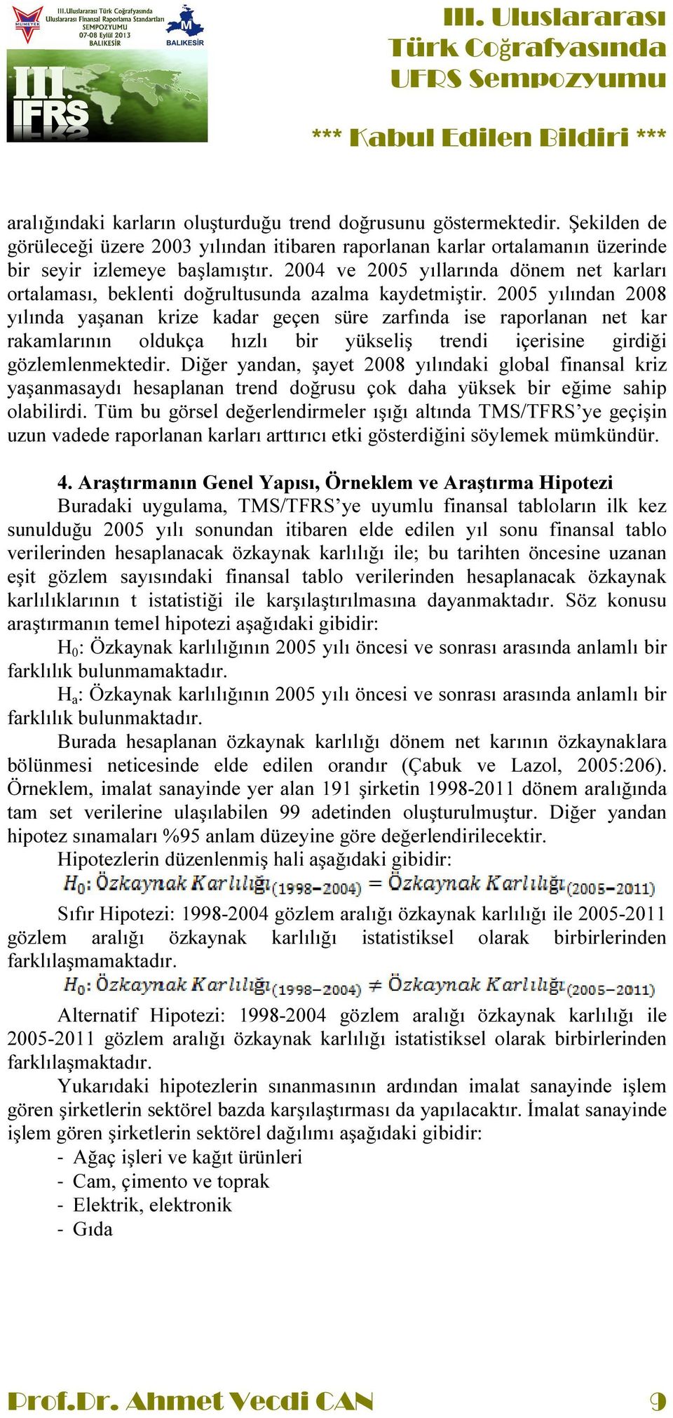 2005 yılından 2008 yılında yaşanan krize kadar geçen süre zarfında ise raporlanan net kar rakamlarının oldukça hızlı bir yükseliş trendi içerisine girdiği gözlemlenmektedir.