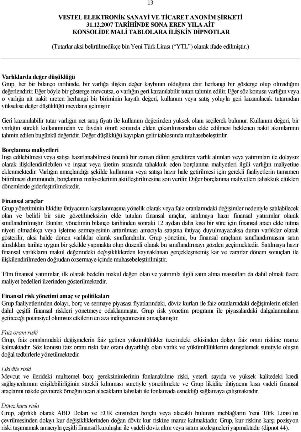 Eğer söz konusu varlığın veya o varlığa ait nakit üreten herhangi bir biriminin kayıtlı değeri, kullanım veya satış yoluyla geri kazanılacak tutarından yüksekse değer düşüklüğü meydana gelmiştir.