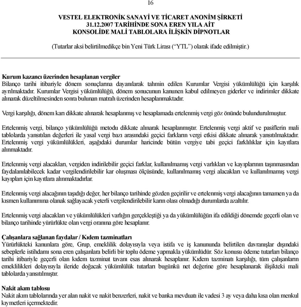 Vergi karşılığı, dönem karı dikkate alınarak hesaplanmış ve hesaplamada ertelenmiş vergi göz önünde bulundurulmuştur. Ertelenmiş vergi, bilanço yükümlülüğü metodu dikkate alınarak hesaplanmıştır.