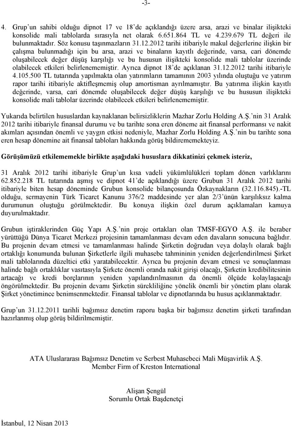 2012 tarihi itibariyle makul değerlerine ilişkin bir çalışma bulunmadığı için bu arsa, arazi ve binaların kayıtlı değerinde, varsa, cari dönemde oluşabilecek değer düşüş karşılığı ve bu hususun