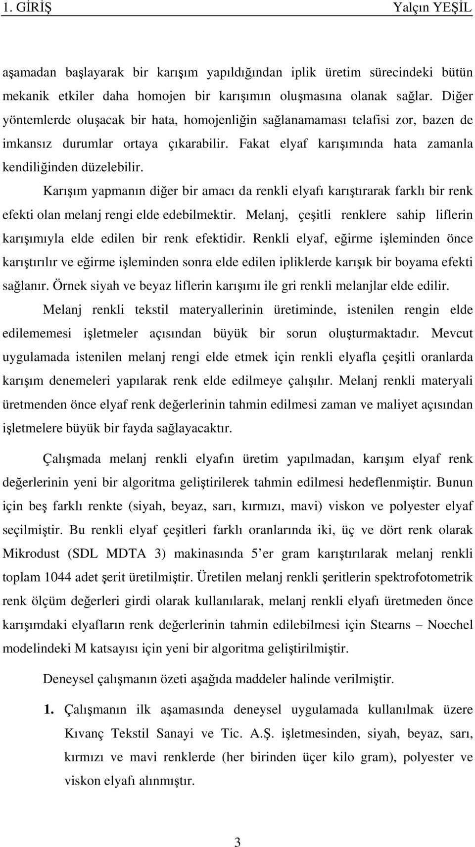 Karışım yapmanın diğer bir amacı da renkli elyafı karıştırarak farklı bir renk efekti olan melanj rengi elde edebilmektir.