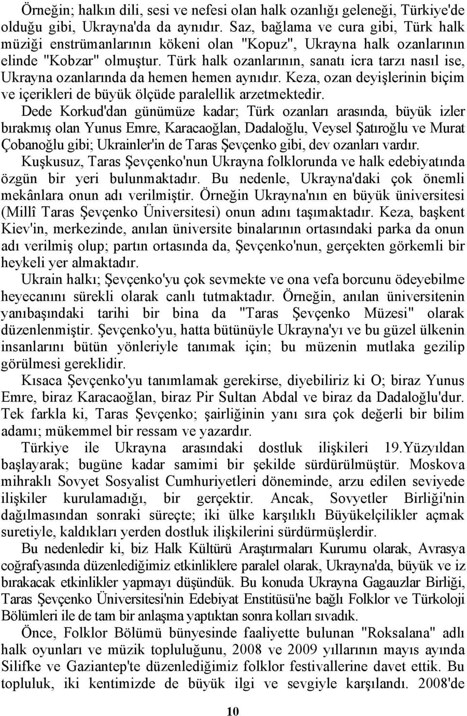 Türk halk ozanlarının, sanatı icra tarzı nasıl ise, Ukrayna ozanlarında da hemen hemen aynıdır. Keza, ozan deyişlerinin biçim ve içerikleri de büyük ölçüde paralellik arzetmektedir.