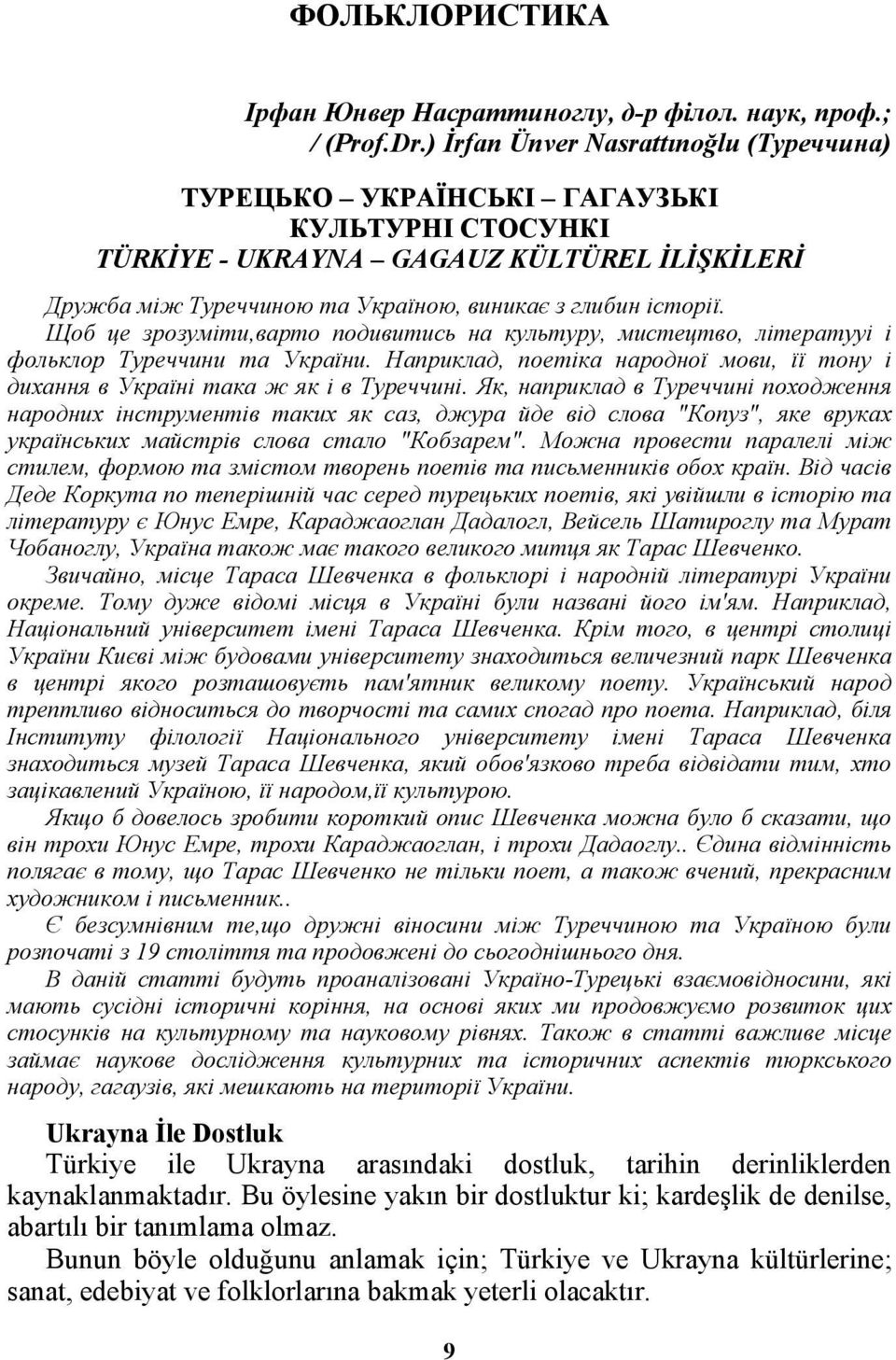 Щоб це зрозуміти,варто подивитись на культуру, мистецтво, літератууі і фольклор Туреччини та України. Наприклад, поетіка народної мови, її тону і дихання в Україні така ж як і в Туреччині.