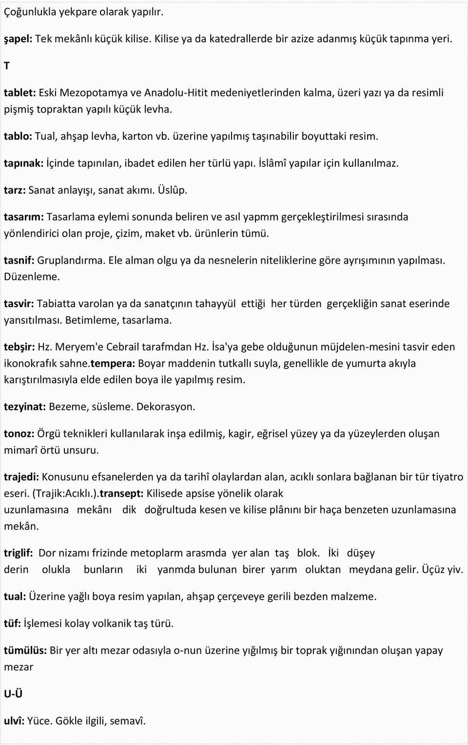 üzerine yapılmış taşınabilir boyuttaki resim. tapınak: İçinde tapınılan, ibadet edilen her türlü yapı. İslâmî yapılar için kullanılmaz. tarz: Sanat anlayışı, sanat akımı. Üslûp.