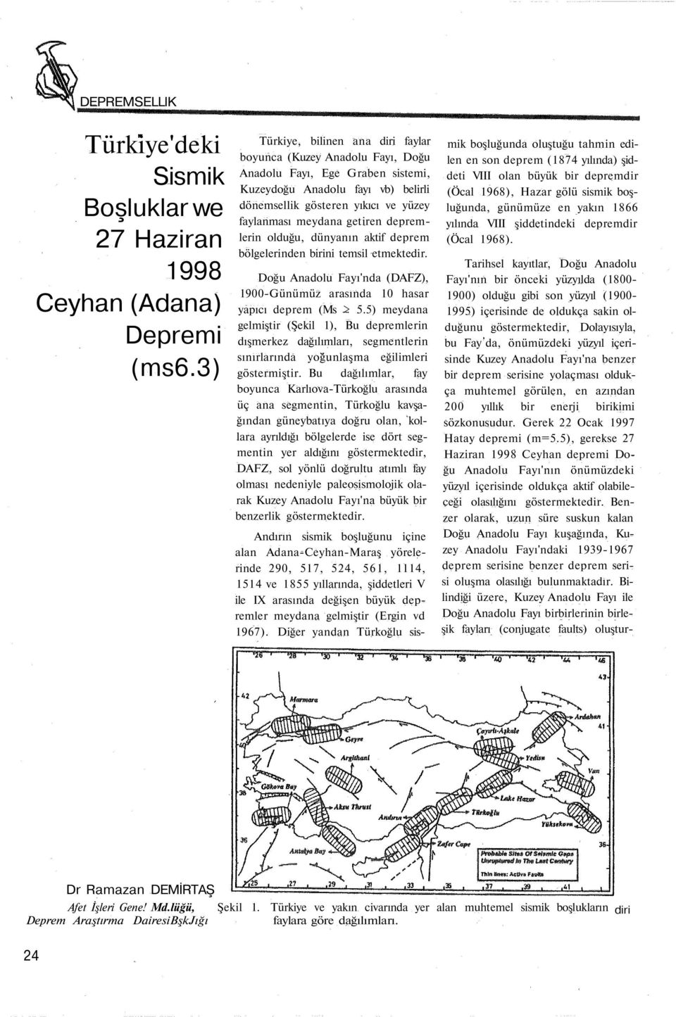 getiren depremlerin olduğu, dünyanın aktif deprem bölgelerinden birini temsil etmektedir. Doğu Anadolu Fayı'nda (DAFZ), 1900-Günümüz arasında 10 hasar yapıcı deprem (Ms > 5.