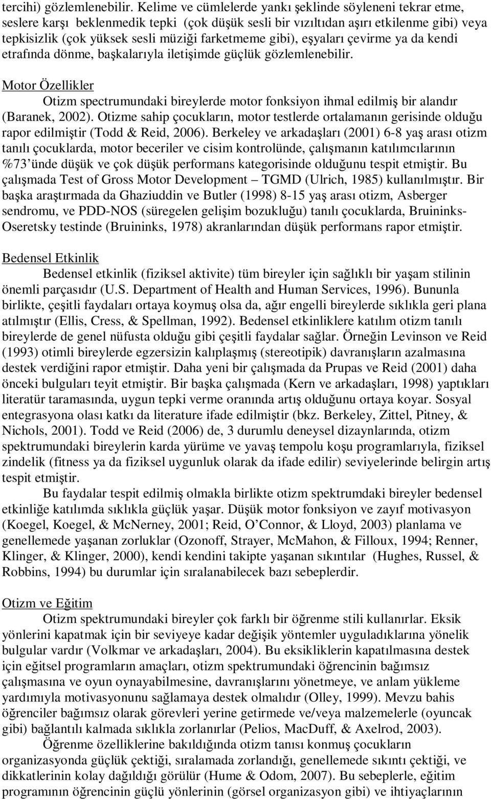 gibi), eşyaları çevirme ya da kendi etrafında dönme, başkalarıyla iletişimde güçlük gözlemlenebilir.