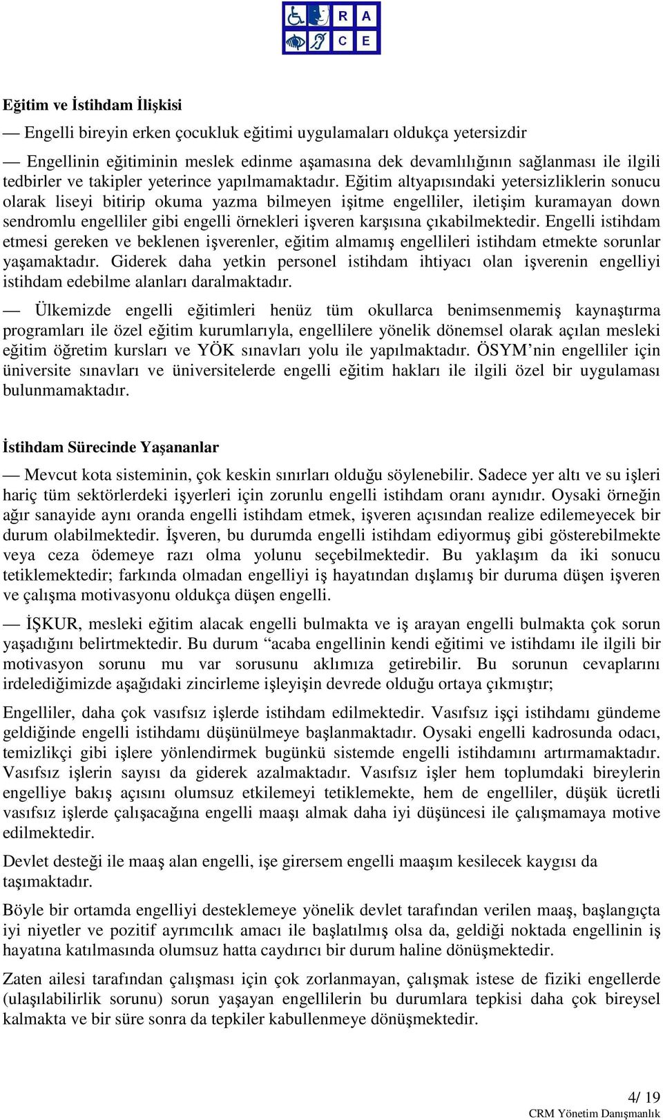 Eğitim altyapısındaki yetersizliklerin sonucu olarak liseyi bitirip okuma yazma bilmeyen işitme engelliler, iletişim kuramayan down sendromlu engelliler gibi engelli örnekleri işveren karşısına