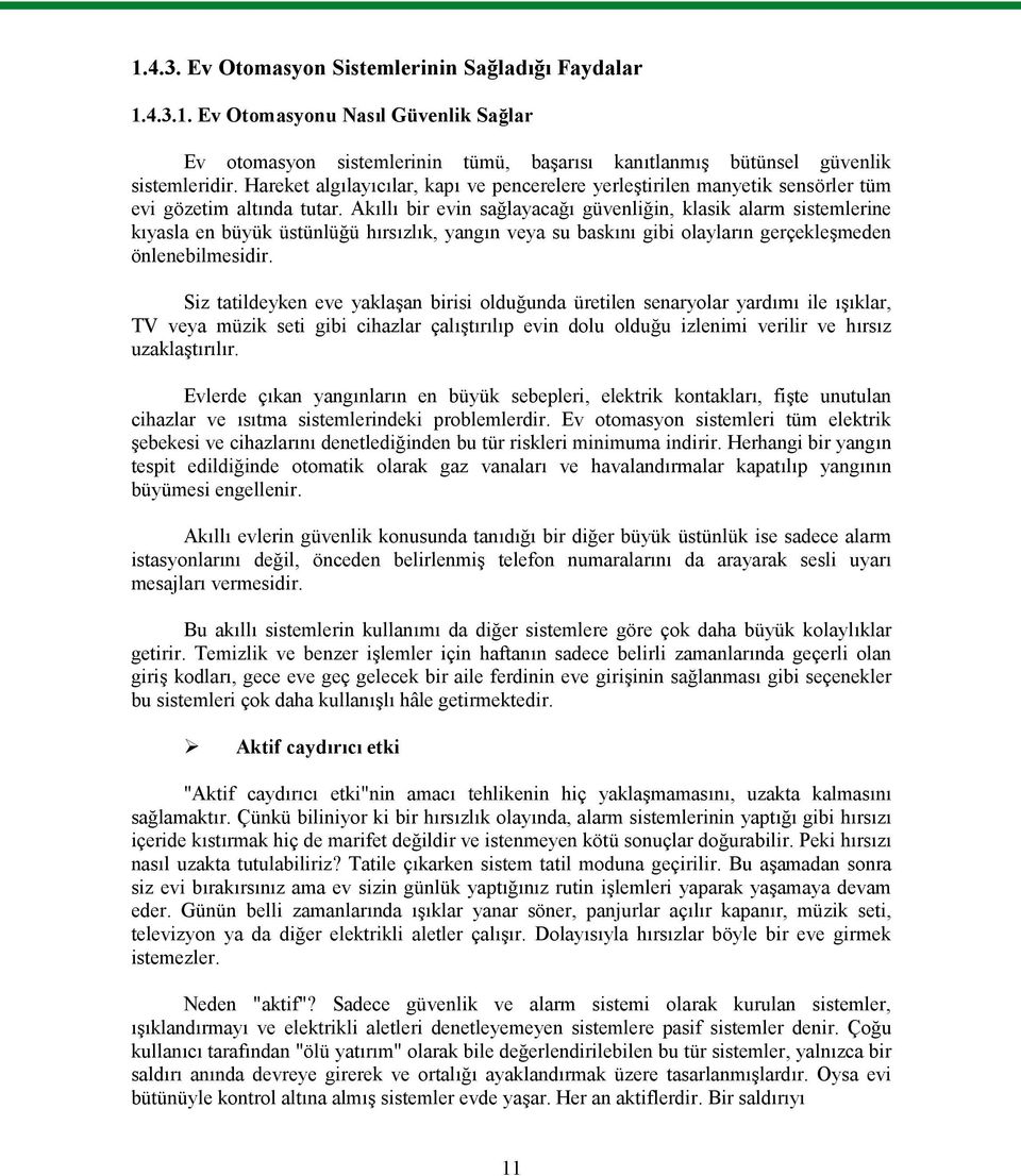 Akıllı bir evin sağlayacağı güvenliğin, klasik alarm sistemlerine kıyasla en büyük üstünlüğü hırsızlık, yangın veya su baskını gibi olayların gerçekleşmeden önlenebilmesidir.