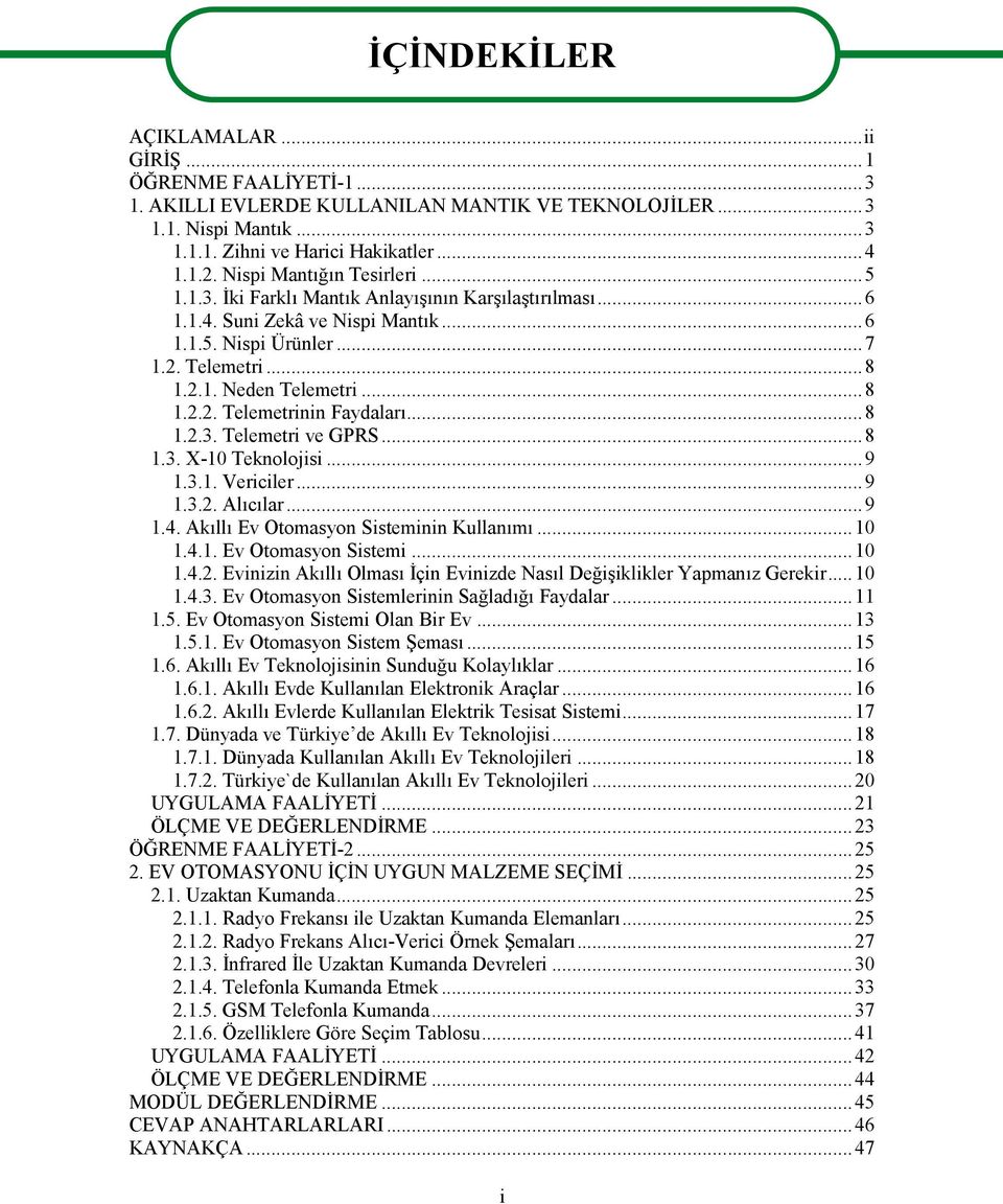 ..8 1.2.3. Telemetri ve GPRS...8 1.3. X-10 Teknolojisi...9 1.3.1. Vericiler...9 1.3.2. Alıcılar...9 1.4. Akıllı Ev Otomasyon Sisteminin Kullanımı...10 1.4.1. Ev Otomasyon Sistemi...10 1.4.2. Evinizin Akıllı Olması İçin Evinizde Nasıl Değişiklikler Yapmanız Gerekir.