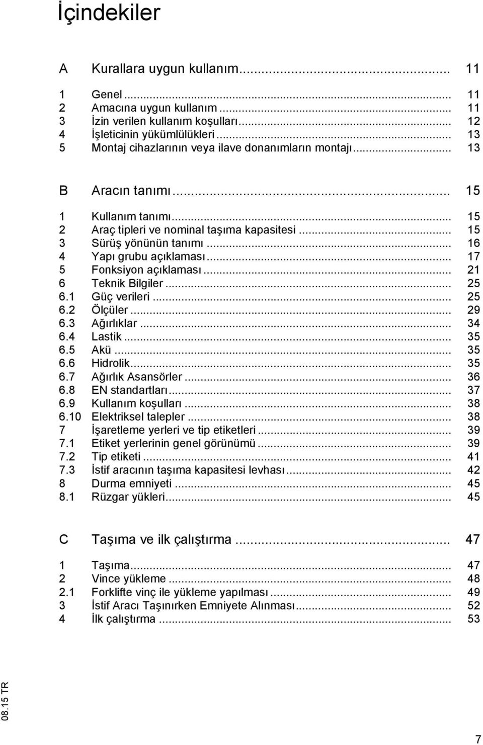 .. 16 4 Yap grubu aç klamas... 17 5 Fonksiyon aç klamas... 21 6 Teknik Bilgiler... 25 6.1 Güç verileri... 25 6.2 Ölçüler... 29 6.3 A rl klar... 34 6.4 Lastik... 35 6.5 Akü... 35 6.6 Hidrolik... 35 6.7 A rl k Asansörler.