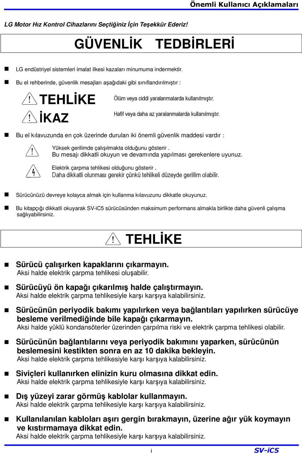 Bu el kılavuzunda en çok üzerinde durulan iki önemli güvenlik maddesi vardır : Yüksek gerilimde çalışılmakta olduğunu gösterir. Bu mesajı dikkatli okuyun ve devamında yapılması gerekenlere uyunuz.