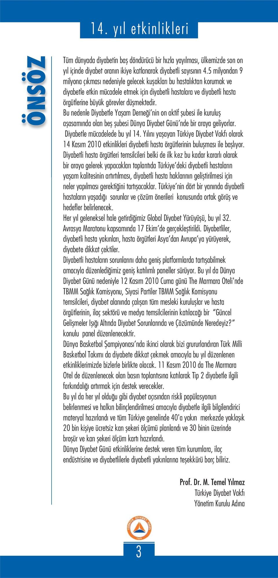 Bu nedenle Diyabetle Yaşam Derneği nin on aktif şubesi ile kuruluş aşasamında olan beş şubesi Dünya Diyabet Günü nde bir araya geliyorlar. Diyabetle mücadelede bu yıl 14.