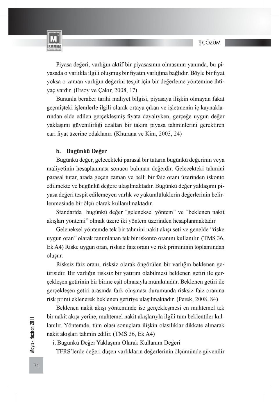 (Ersoy ve Çakır, 2008, 17) Bununla beraber tarihi maliyet bilgisi, piyasaya ilişkin olmayan fakat geçmişteki işlemlerle ilgili olarak ortaya çıkan ve işletmenin iç kaynaklarından elde edilen