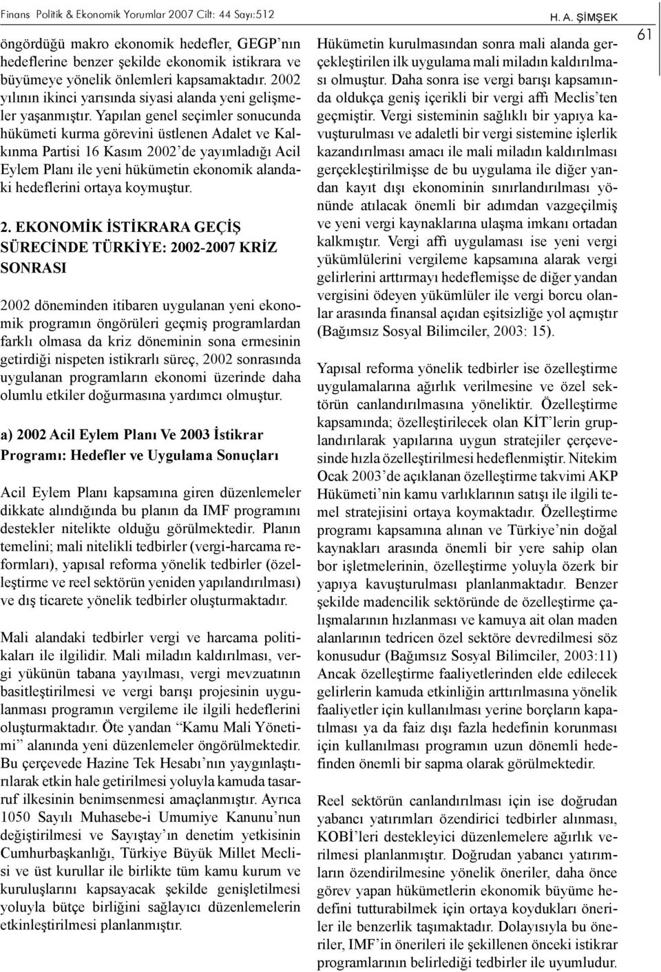 Yapılan genel seçimler sonucunda hükümeti kurma görevini üstlenen Adalet ve Kalkınma Partisi 16 Kasım 2002 de yayımladığı Acil Eylem Planı ile yeni hükümetin ekonomik alandaki hedeflerini ortaya