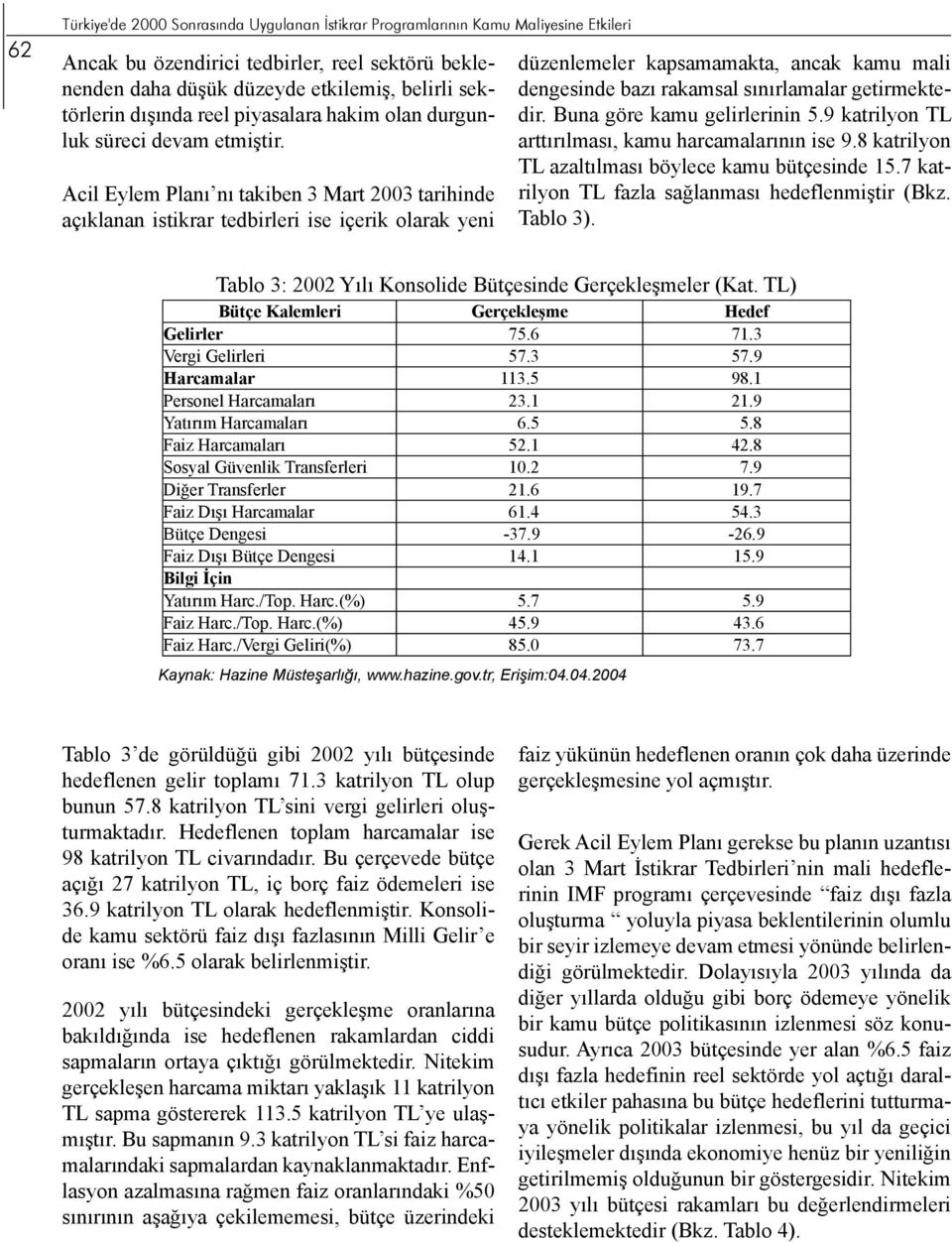 Acil Eylem Planı nı takiben 3 Mart 2003 tarihinde açıklanan istikrar tedbirleri ise içerik olarak yeni düzenlemeler kapsamamakta, ancak kamu mali dengesinde bazı rakamsal sınırlamalar getirmektedir.