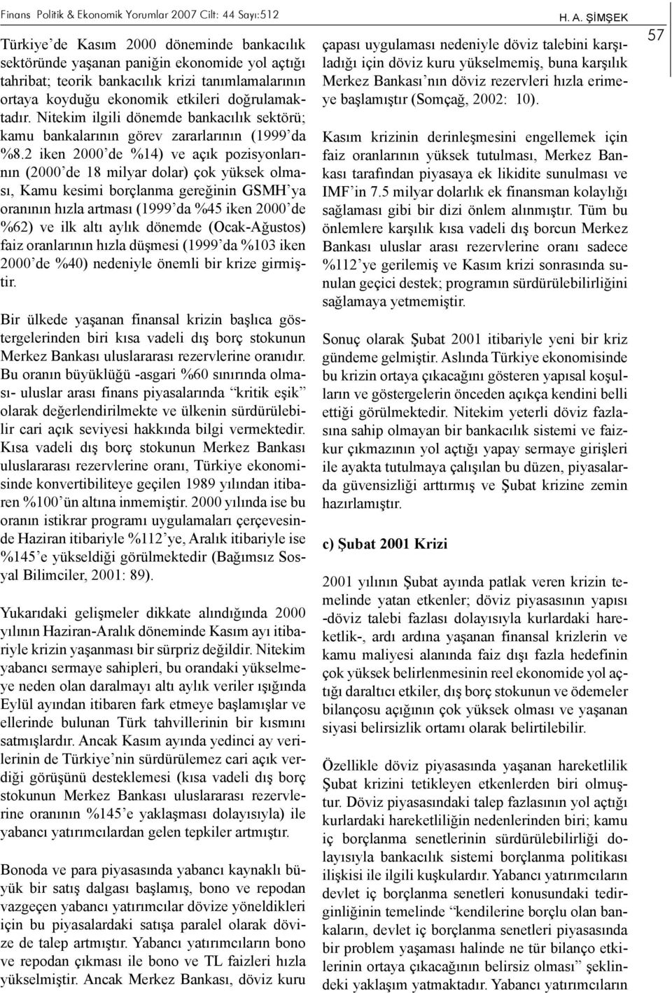 2 iken 2000 de %14) ve açık pozisyonlarının (2000 de 18 milyar dolar) çok yüksek olması, Kamu kesimi borçlanma gereğinin GSMH ya oranının hızla artması (1999 da %45 iken 2000 de %62) ve ilk altı