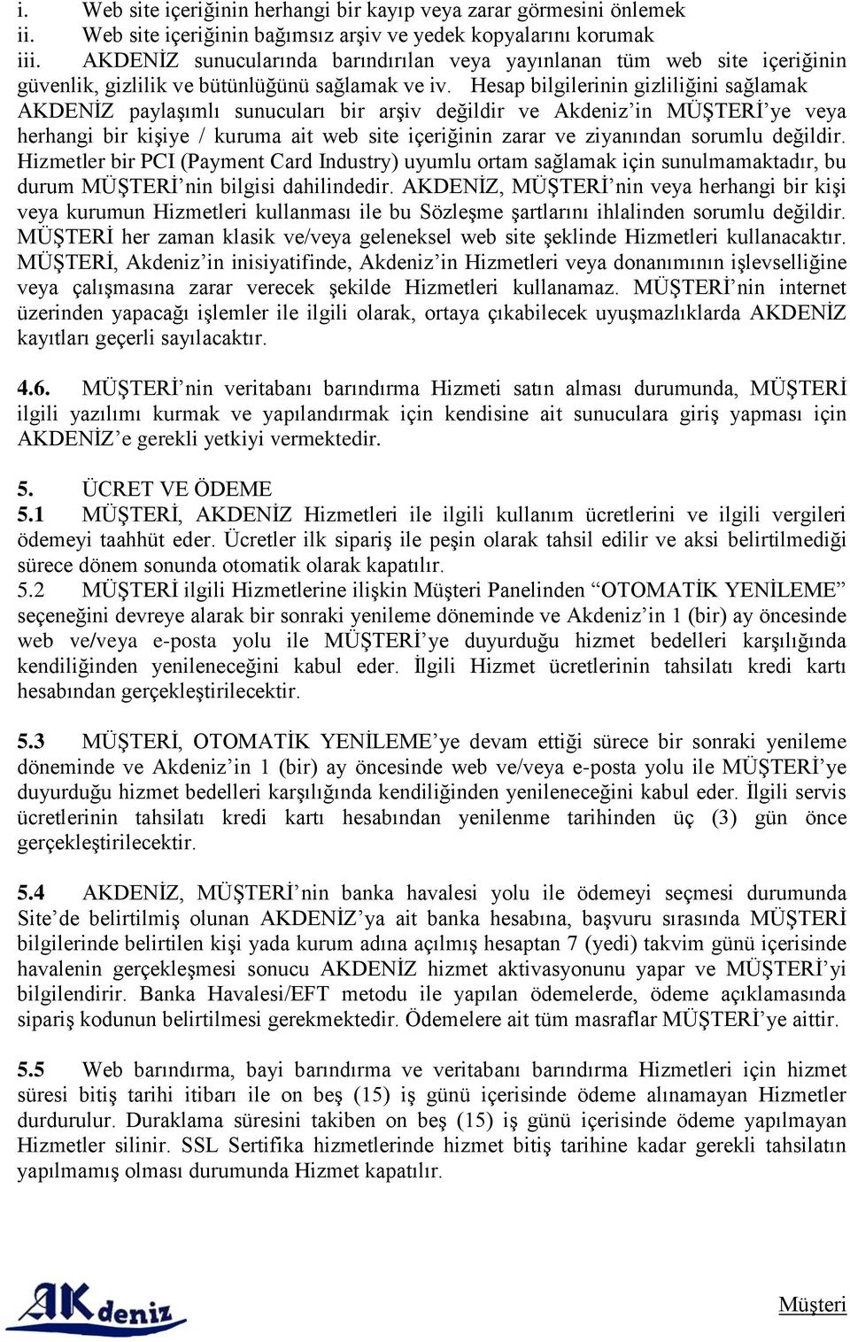 Hesap bilgilerinin gizliliğini sağlamak AKDENİZ paylaşımlı sunucuları bir arşiv değildir ve Akdeniz in MÜŞTERİ ye veya herhangi bir kişiye / kuruma ait web site içeriğinin zarar ve ziyanından sorumlu