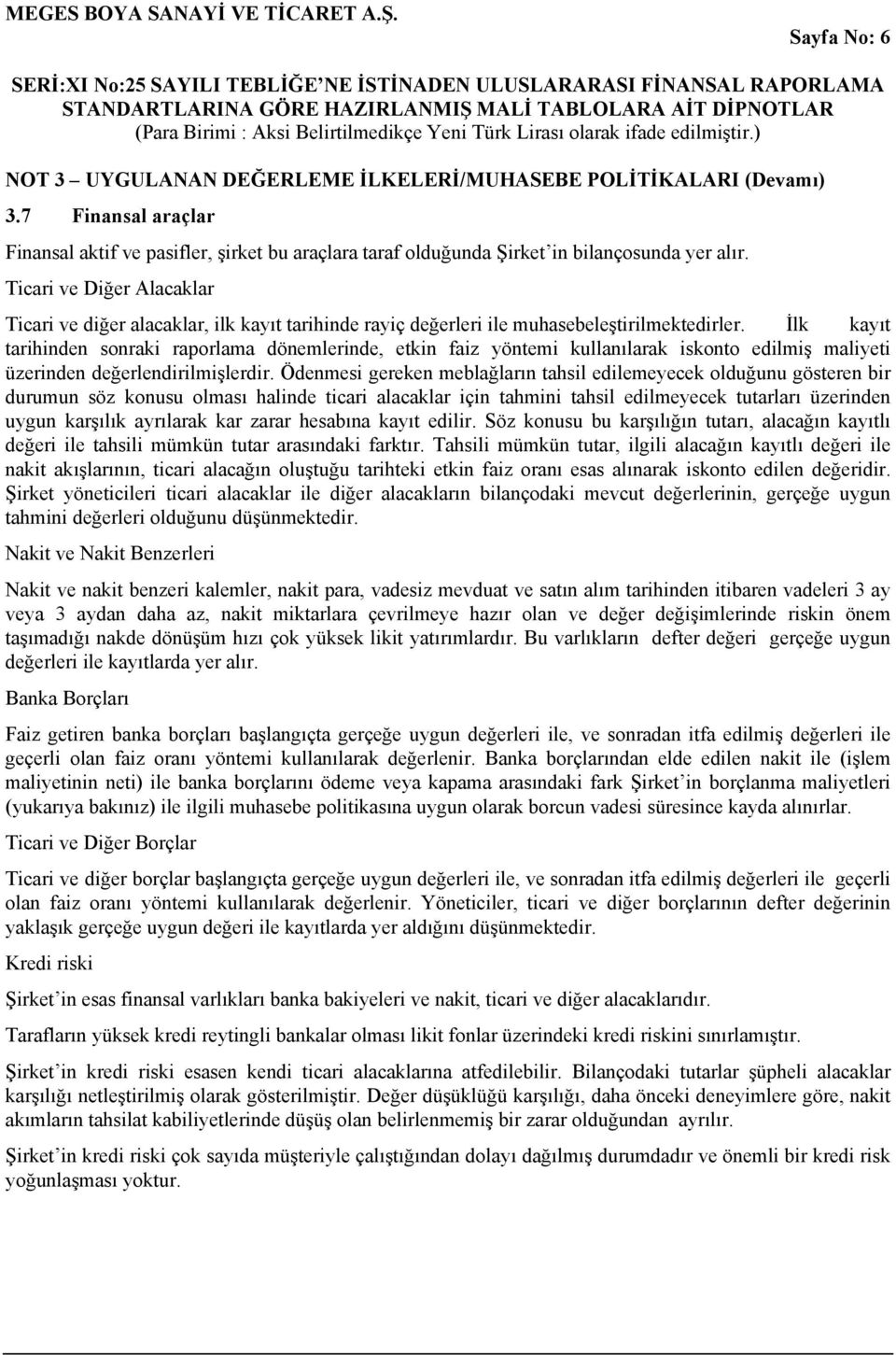 İlk kayıt tarihinden sonraki raporlama dönemlerinde, etkin faiz yöntemi kullanılarak iskonto edilmiş maliyeti üzerinden değerlendirilmişlerdir.