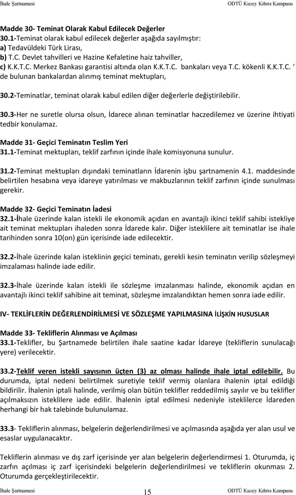 2-Teminatlar, teminat olarak kabul edilen diğer değerlerle değiştirilebilir. 30.3-Her ne suretle olursa olsun, İdarece alınan teminatlar haczedilemez ve üzerine ihtiyati tedbir konulamaz.