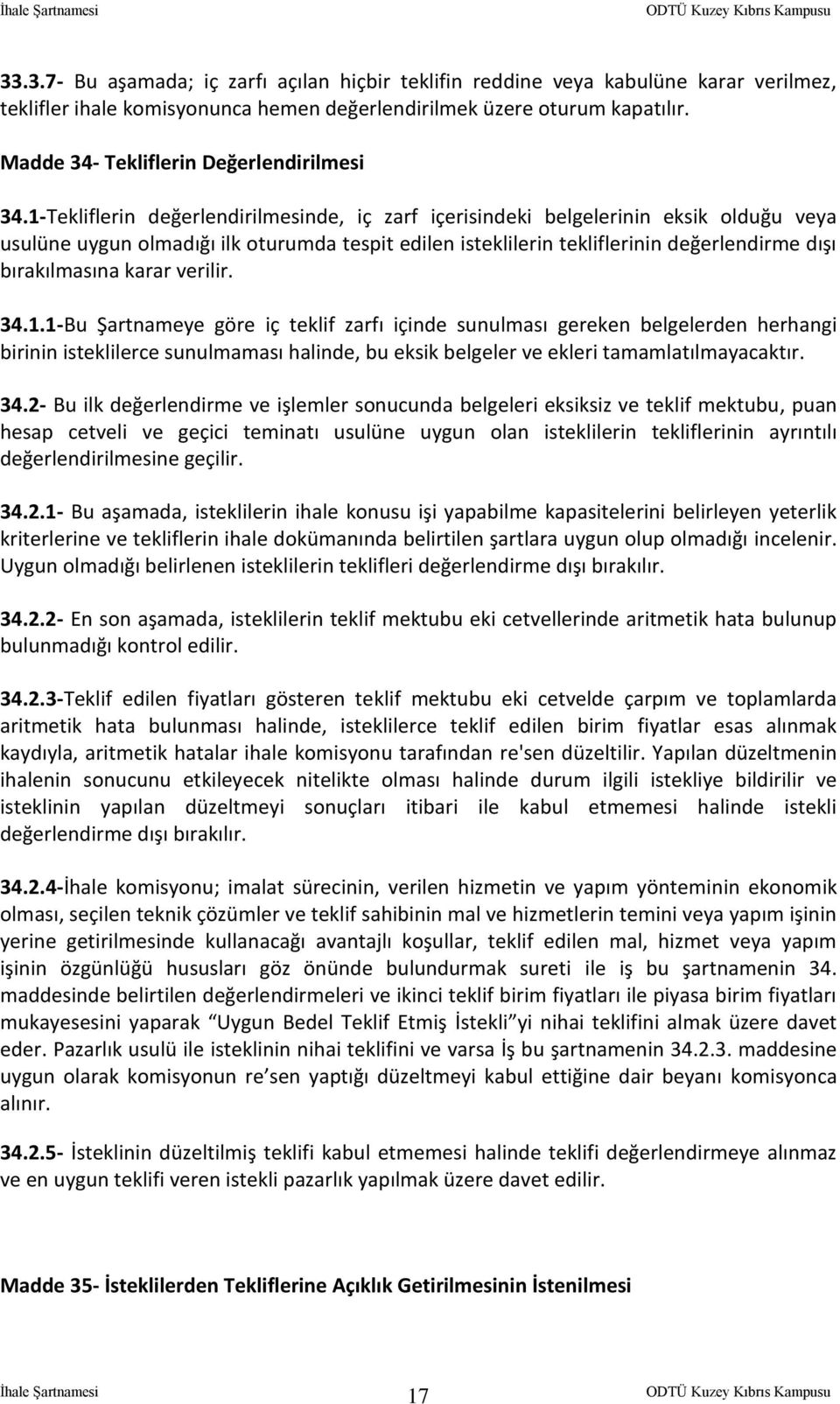 1-Tekliflerin değerlendirilmesinde, iç zarf içerisindeki belgelerinin eksik olduğu veya usulüne uygun olmadığı ilk oturumda tespit edilen isteklilerin tekliflerinin değerlendirme dışı bırakılmasına