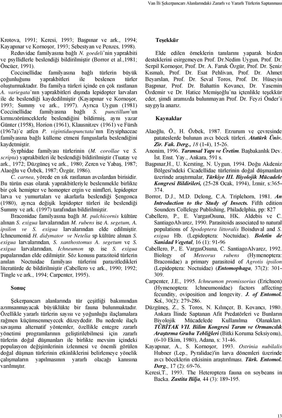 Coccinellidae familyasına bağlı türlerin büyük çoğunluğunu yaprakbitleri ile beslenen türler oluşturmaktadır. Bu familya türleri içinde en çok rastlanan A.