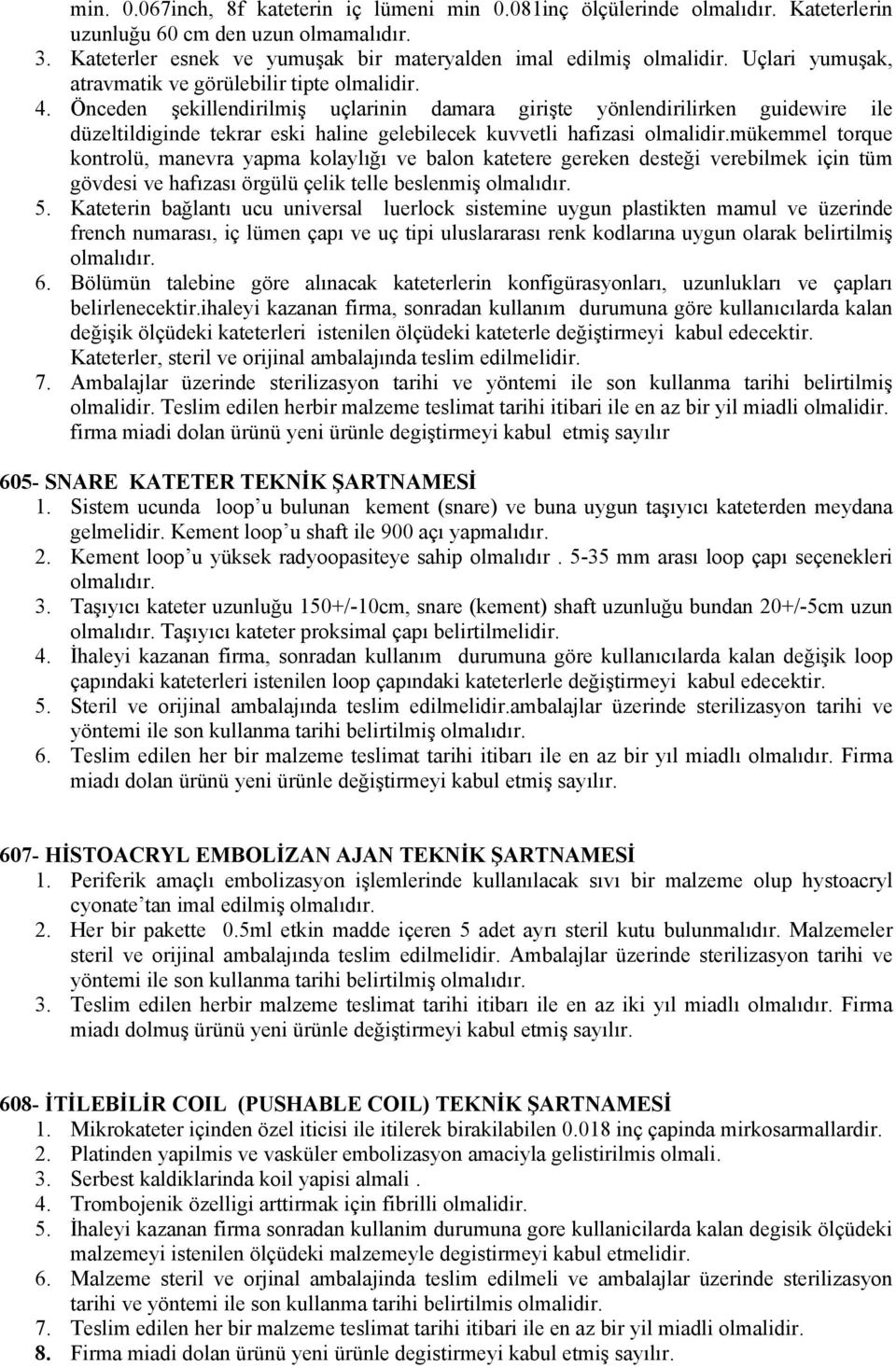 Önceden şekillendirilmiş uçlarinin damara girişte yönlendirilirken guidewire ile düzeltildiginde tekrar eski haline gelebilecek kuvvetli hafizasi mükemmel torque kontrolü, manevra yapma kolaylığı ve