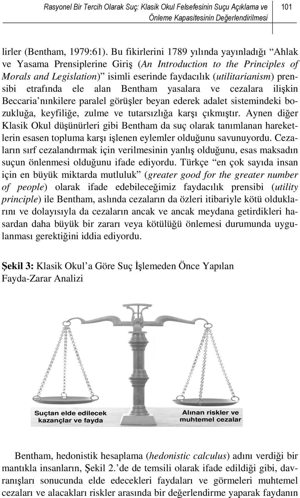 etrafında ele alan Bentham yasalara ve cezalara ilişkin Beccaria nınkilere paralel görüşler beyan ederek adalet sistemindeki bozukluğa, keyfiliğe, zulme ve tutarsızlığa karşı çıkmıştır.