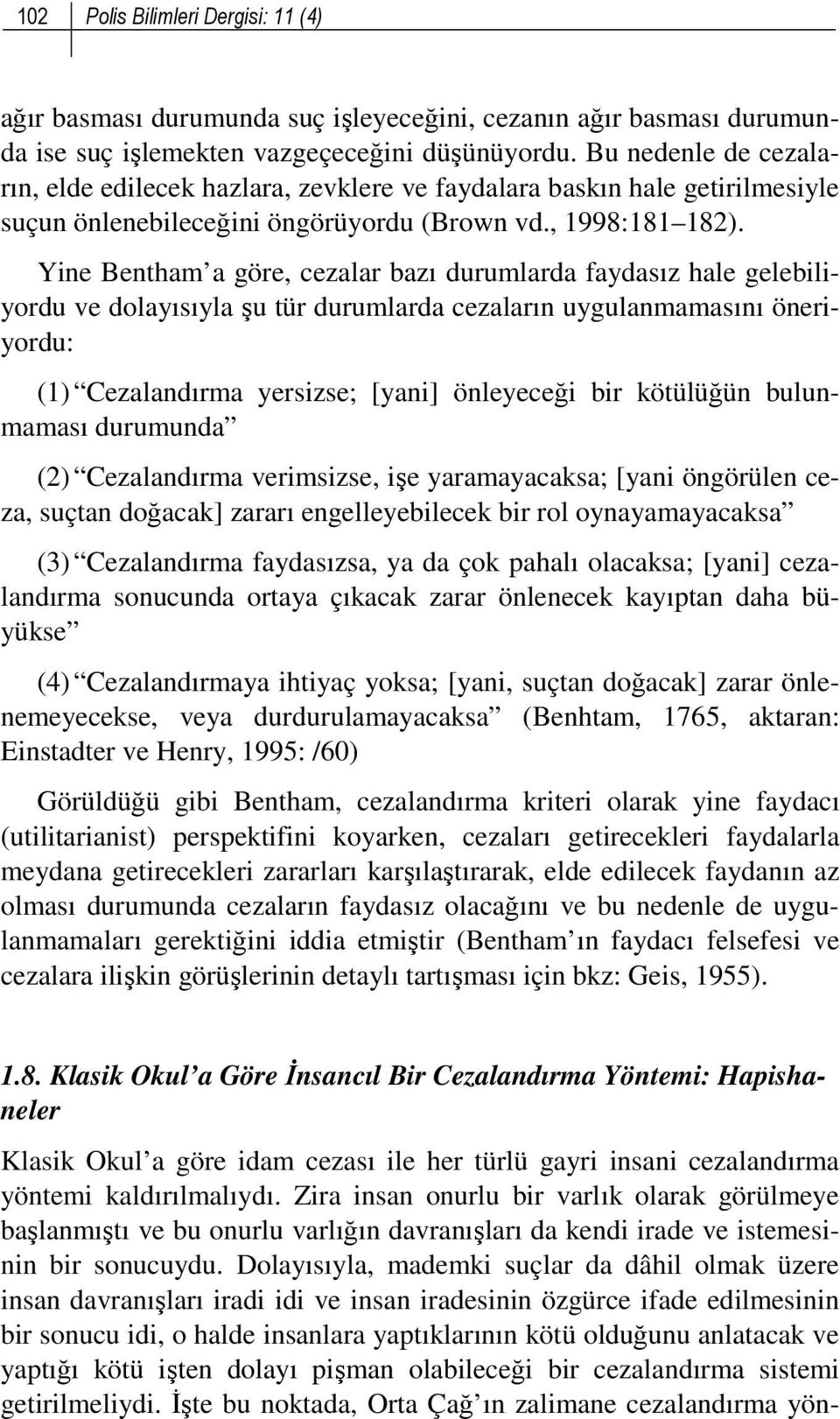 Yine Bentham a göre, cezalar bazı durumlarda faydasız hale gelebiliyordu ve dolayısıyla şu tür durumlarda cezaların uygulanmamasını öneriyordu: (1) Cezalandırma yersizse; [yani] önleyeceği bir