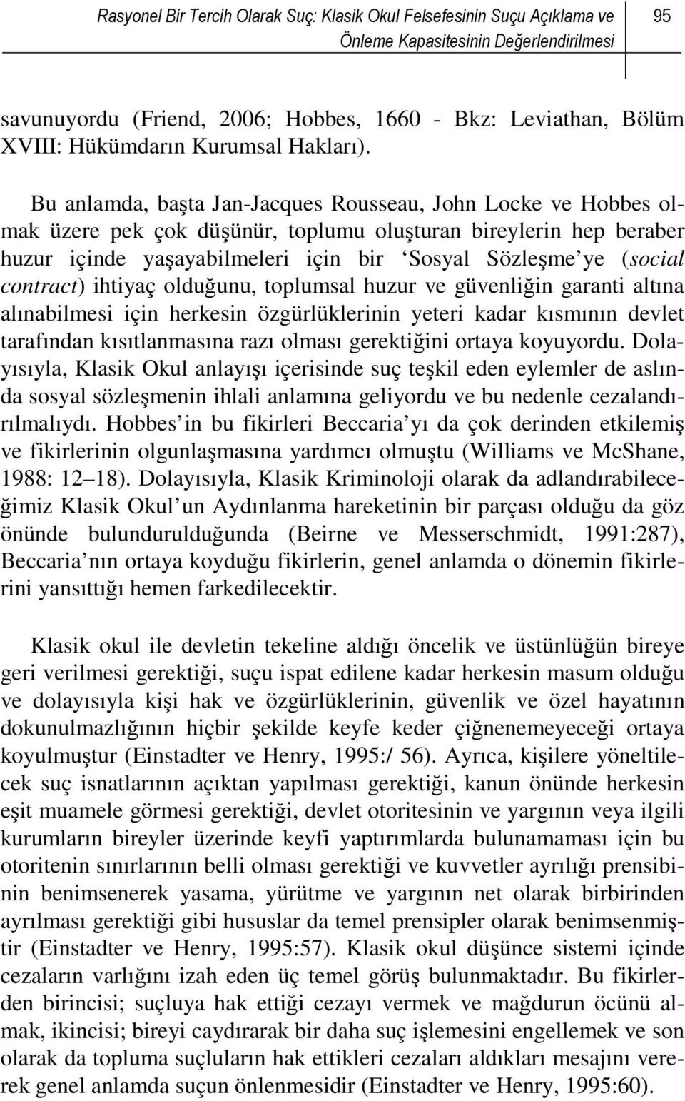 Bu anlamda, başta Jan-Jacques Rousseau, John Locke ve Hobbes olmak üzere pek çok düşünür, toplumu oluşturan bireylerin hep beraber huzur içinde yaşayabilmeleri için bir Sosyal Sözleşme ye (social