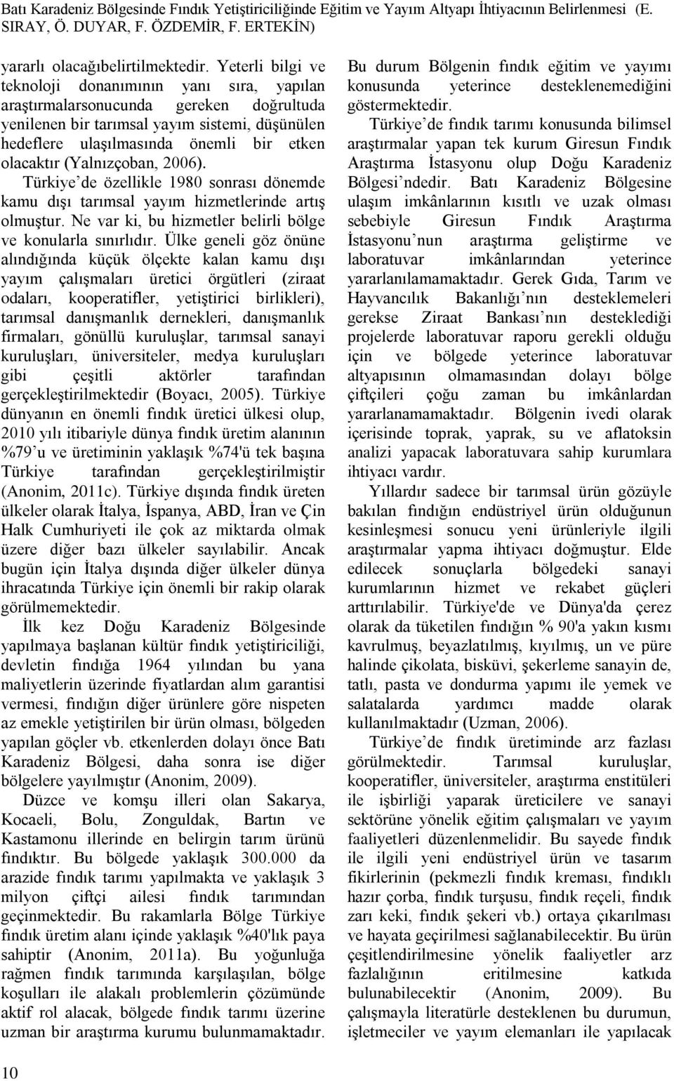 (Yalnızçoban, 2006). Türkiye de özellikle 1980 sonrası dönemde kamu dışı tarımsal yayım hizmetlerinde artış olmuştur. Ne var ki, bu hizmetler belirli bölge ve konularla sınırlıdır.