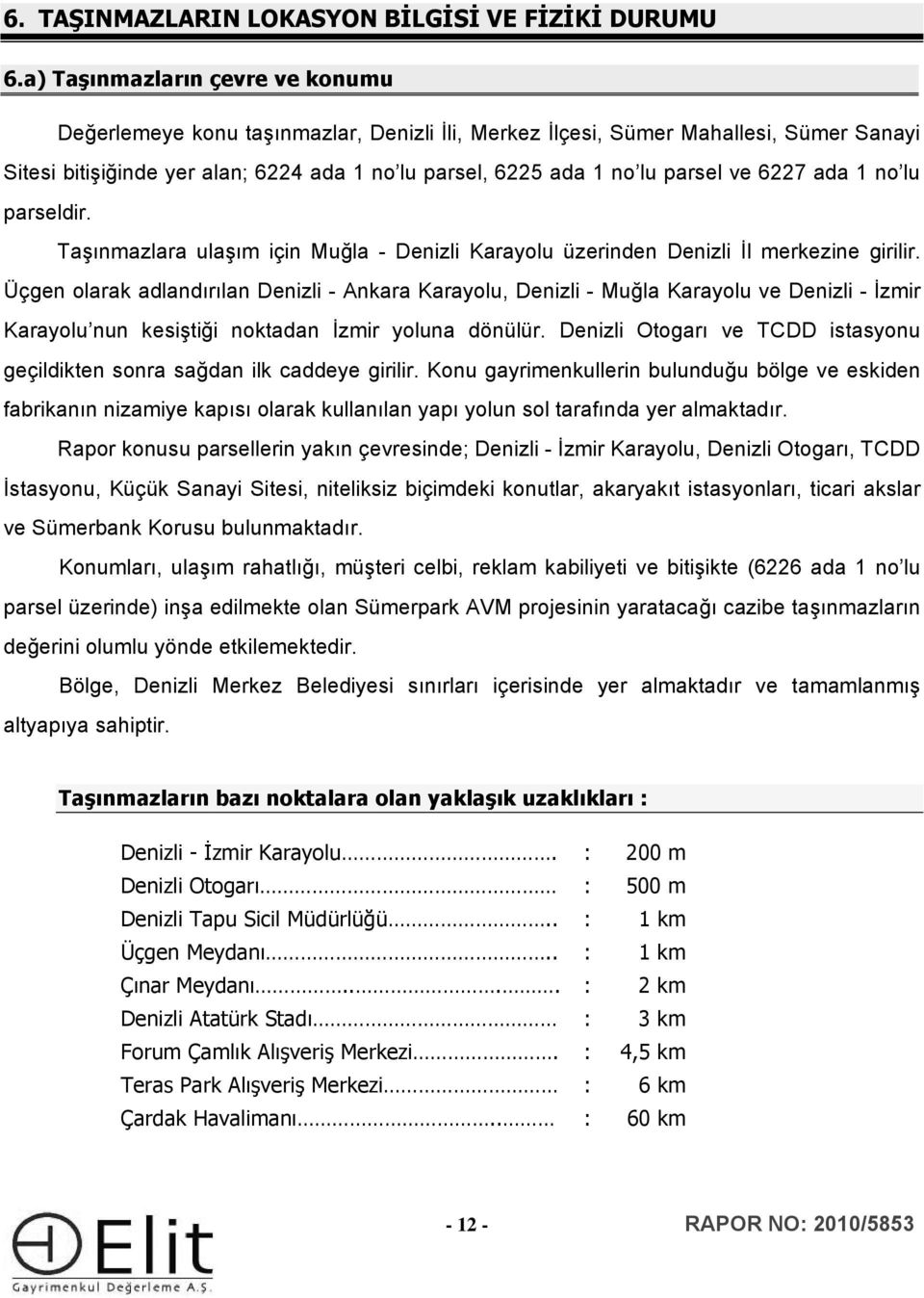 ve 6227 ada 1 no lu parseldir. Taşınmazlara ulaşım için Muğla - Denizli Karayolu üzerinden Denizli İl merkezine girilir.