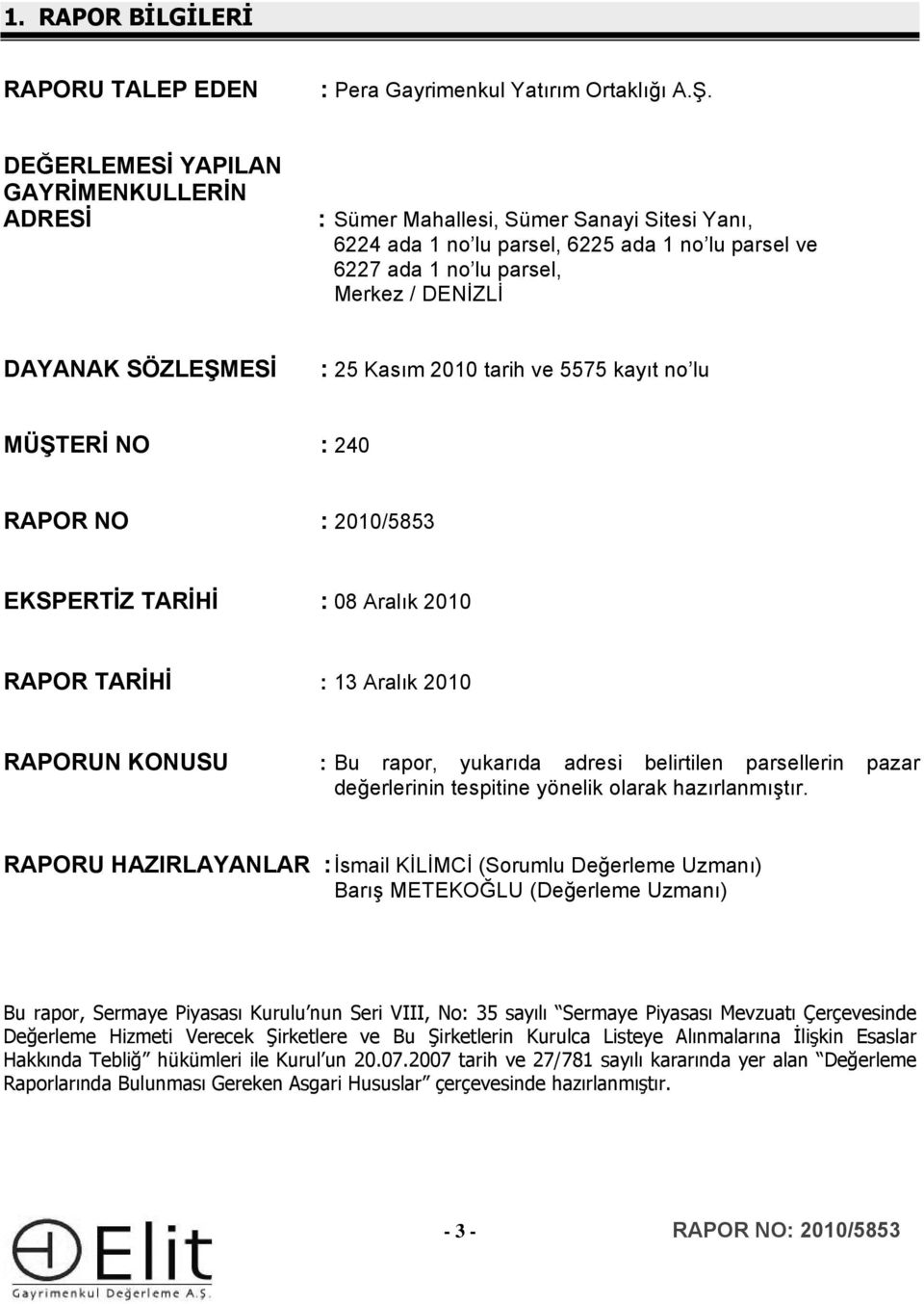 SÖZLEŞMESİ : 25 Kasım 2010 tarih ve 5575 kayıt no lu MÜŞTERİ NO : 240 RAPOR NO : 2010/5853 EKSPERTİZ TARİHİ : 08 Aralık 2010 RAPOR TARİHİ : 13 Aralık 2010 RAPORUN KONUSU : Bu rapor, yukarıda adresi