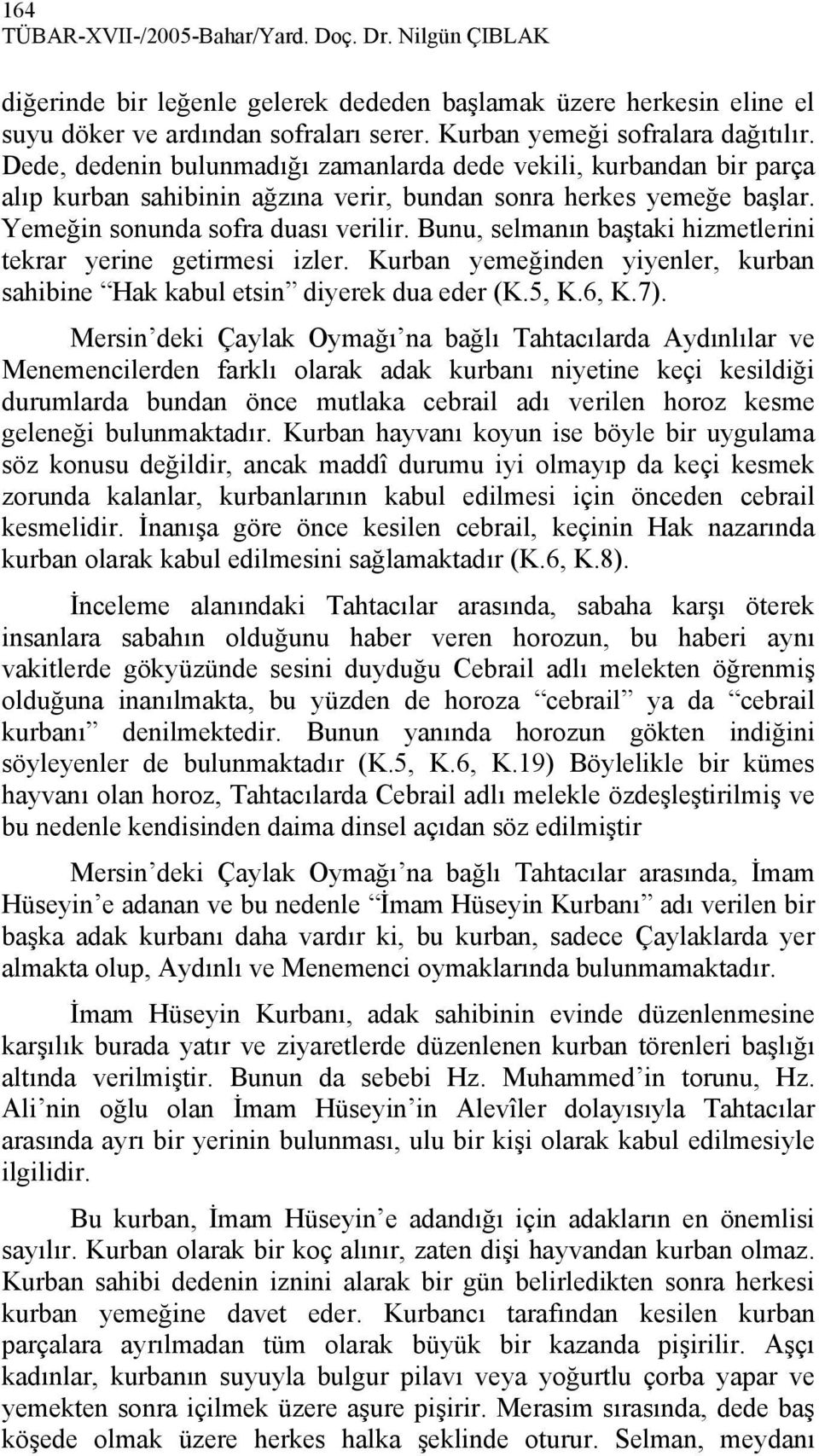 Yemeğin sonunda sofra duası verilir. Bunu, selmanın baştaki hizmetlerini tekrar yerine getirmesi izler. Kurban yemeğinden yiyenler, kurban sahibine Hak kabul etsin diyerek dua eder (K.5, K.6, K.7).