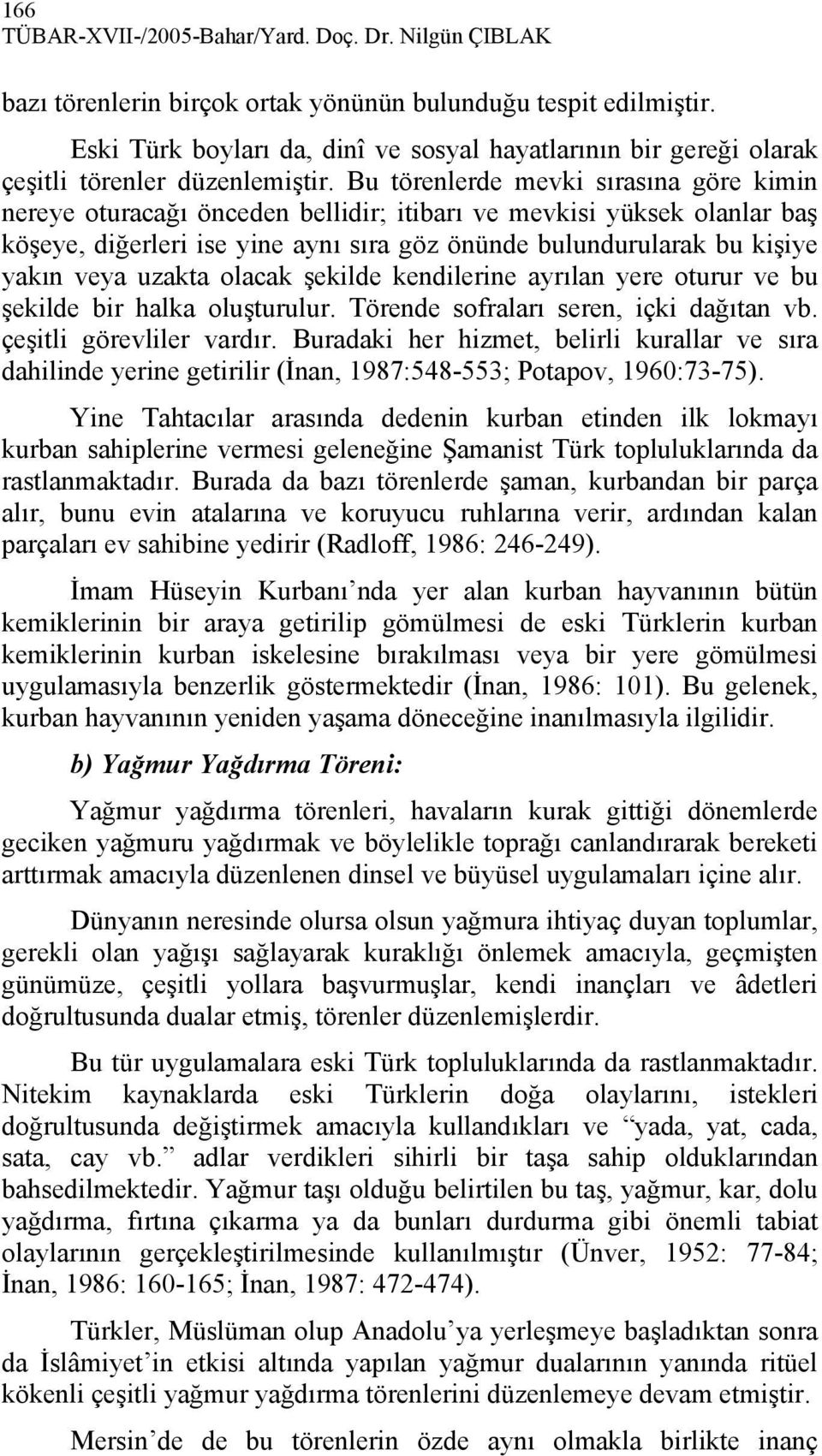 Bu törenlerde mevki sırasına göre kimin nereye oturacağı önceden bellidir; itibarı ve mevkisi yüksek olanlar baş köşeye, diğerleri ise yine aynı sıra göz önünde bulundurularak bu kişiye yakın veya