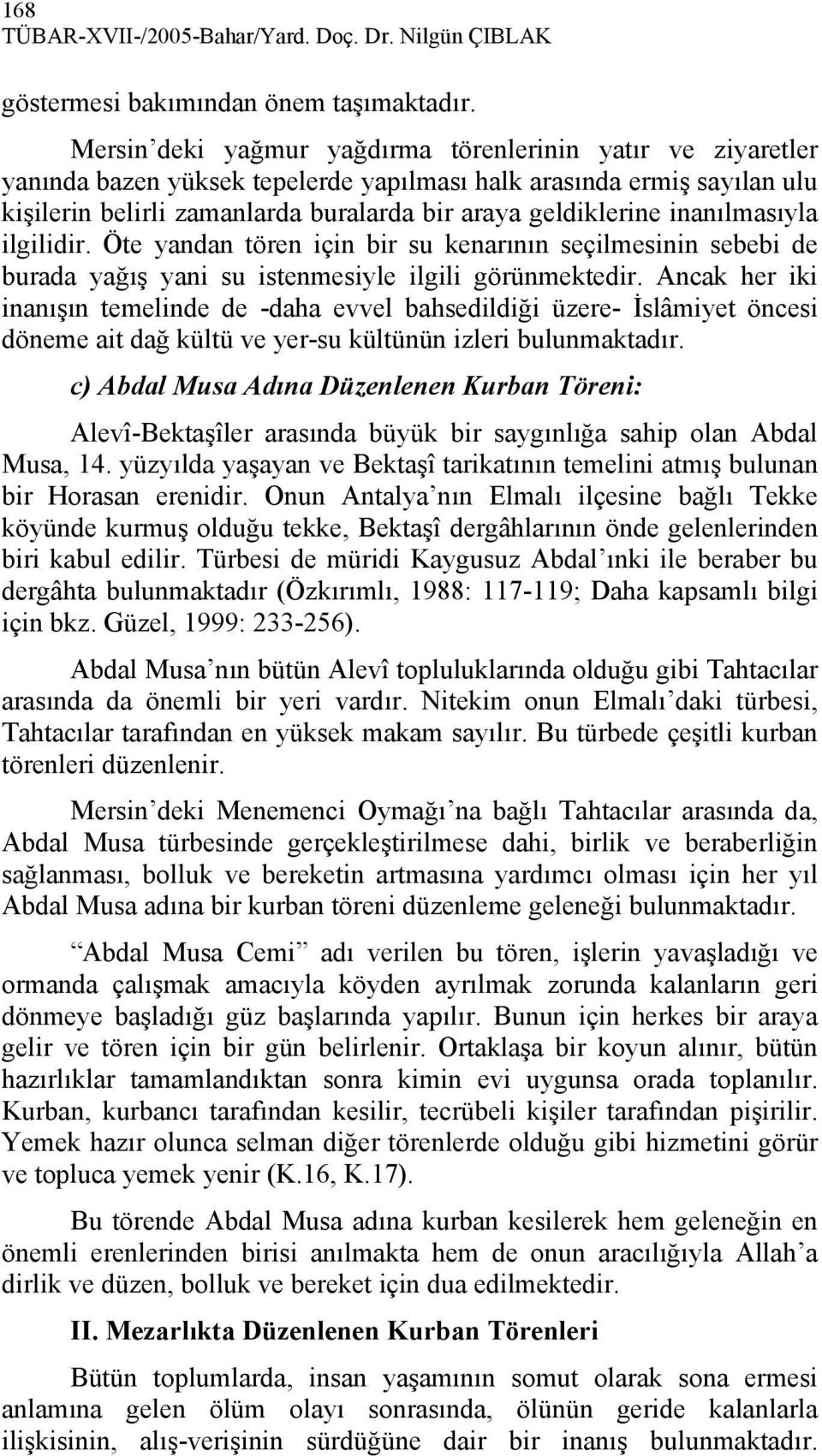 inanılmasıyla ilgilidir. Öte yandan tören için bir su kenarının seçilmesinin sebebi de burada yağış yani su istenmesiyle ilgili görünmektedir.