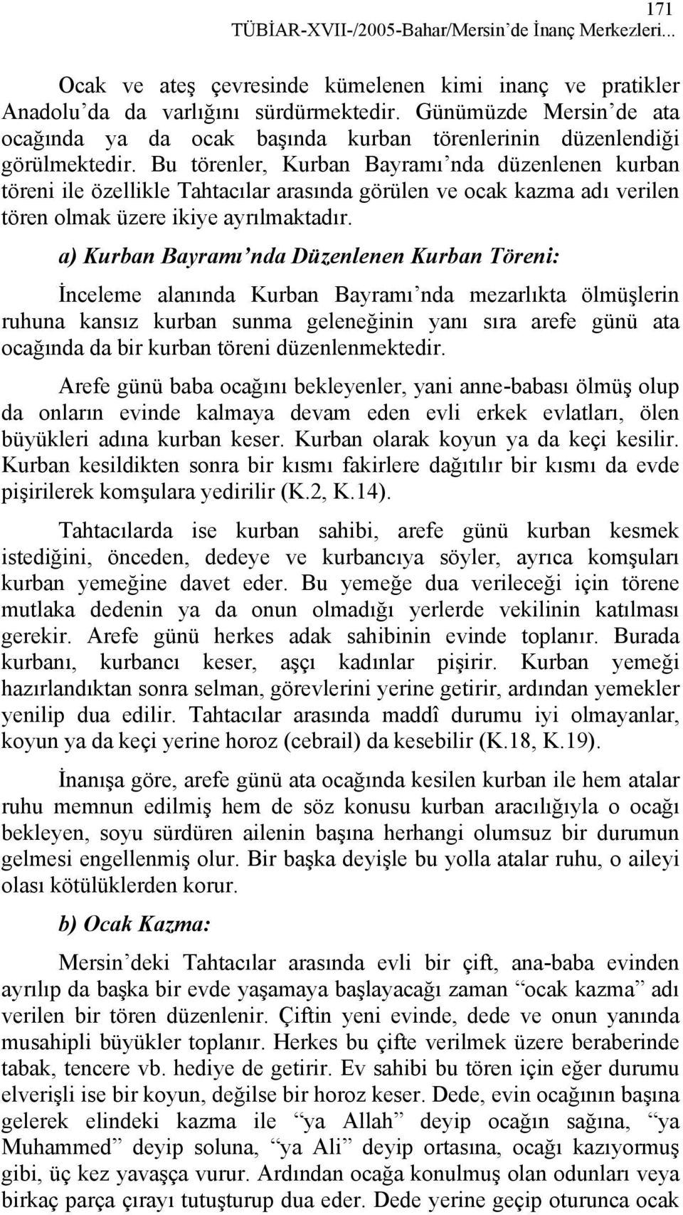 Bu törenler, Kurban Bayramı nda düzenlenen kurban töreni ile özellikle Tahtacılar arasında görülen ve ocak kazma adı verilen tören olmak üzere ikiye ayrılmaktadır.