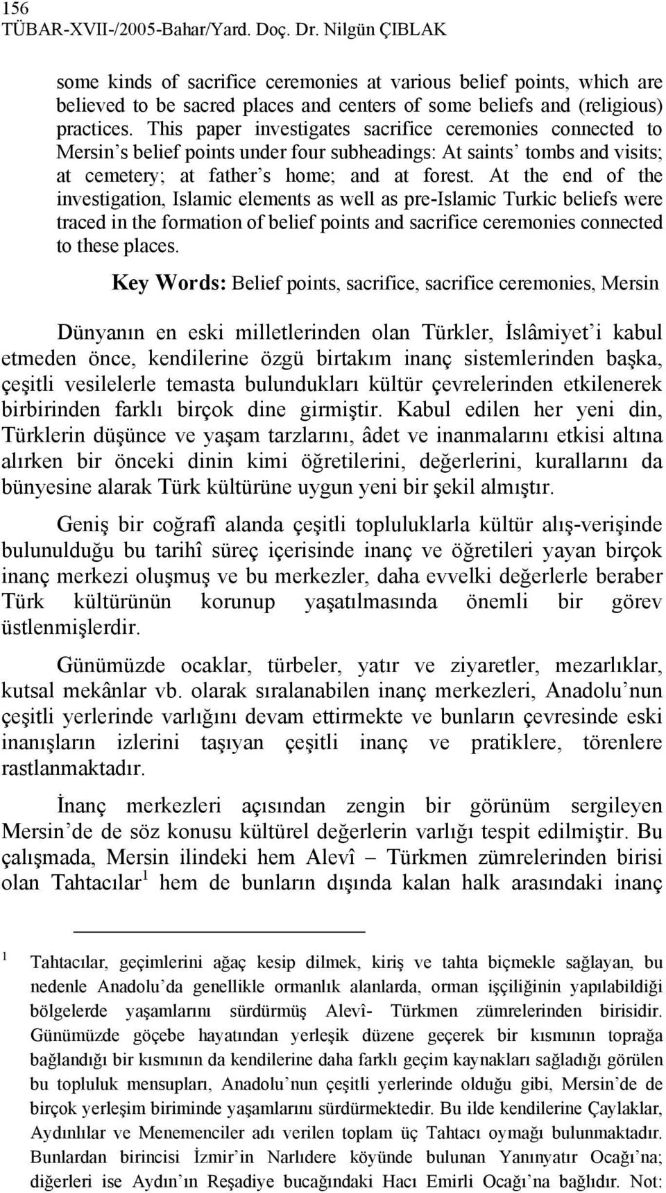 This paper investigates sacrifice ceremonies connected to Mersin s belief points under four subheadings: At saints tombs and visits; at cemetery; at father s home; and at forest.