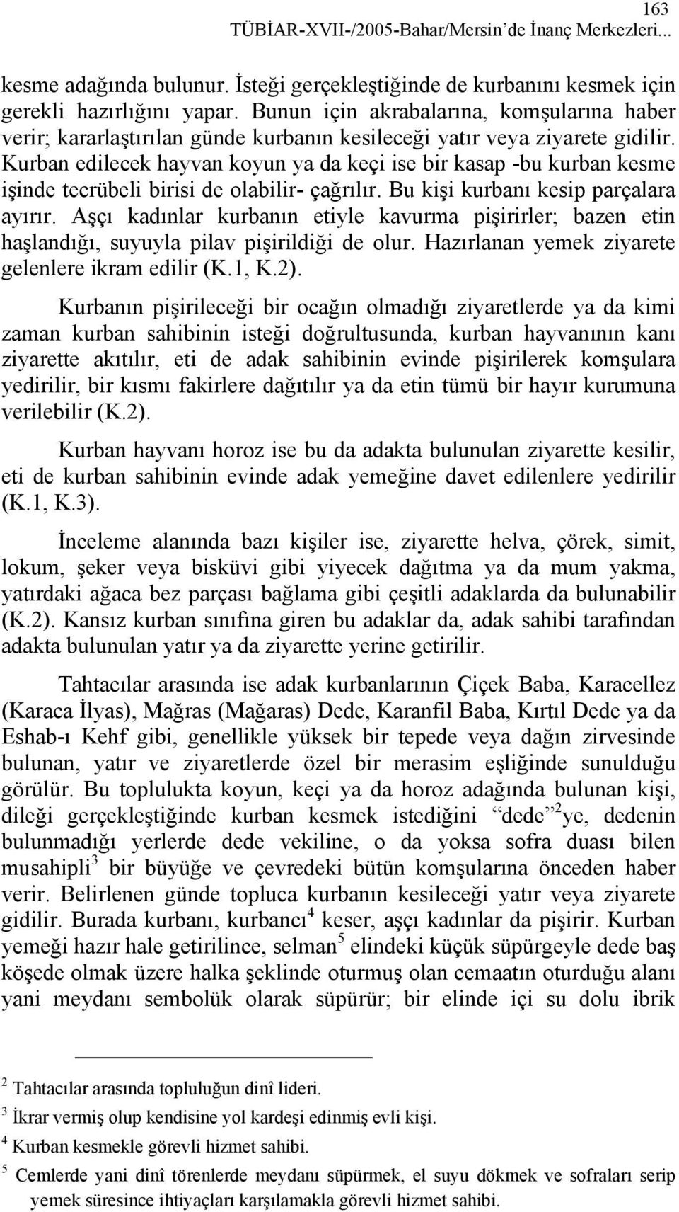 Kurban edilecek hayvan koyun ya da keçi ise bir kasap -bu kurban kesme işinde tecrübeli birisi de olabilir- çağrılır. Bu kişi kurbanı kesip parçalara ayırır.