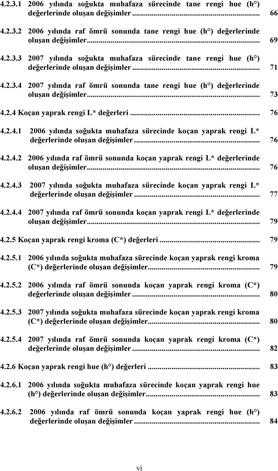 2.4 Koçan yaprak rengi L* değerleri... 76 4.2.4.1 2006 yılında soğukta muhafaza sürecinde koçan yaprak rengi L* değerlerinde oluşan değişimler... 76 4.2.4.2 2006 yılında raf ömrü sonunda koçan yaprak rengi L* değerlerinde oluşan değişimler.