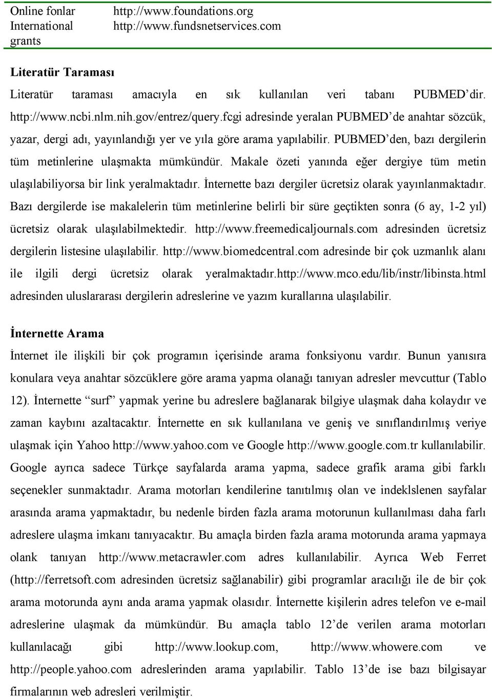 PUBMED den, bazı dergilerin tüm metinlerine ulaşmakta mümkündür. Makale özeti yanında eğer dergiye tüm metin ulaşılabiliyorsa bir link yeralmaktadır.