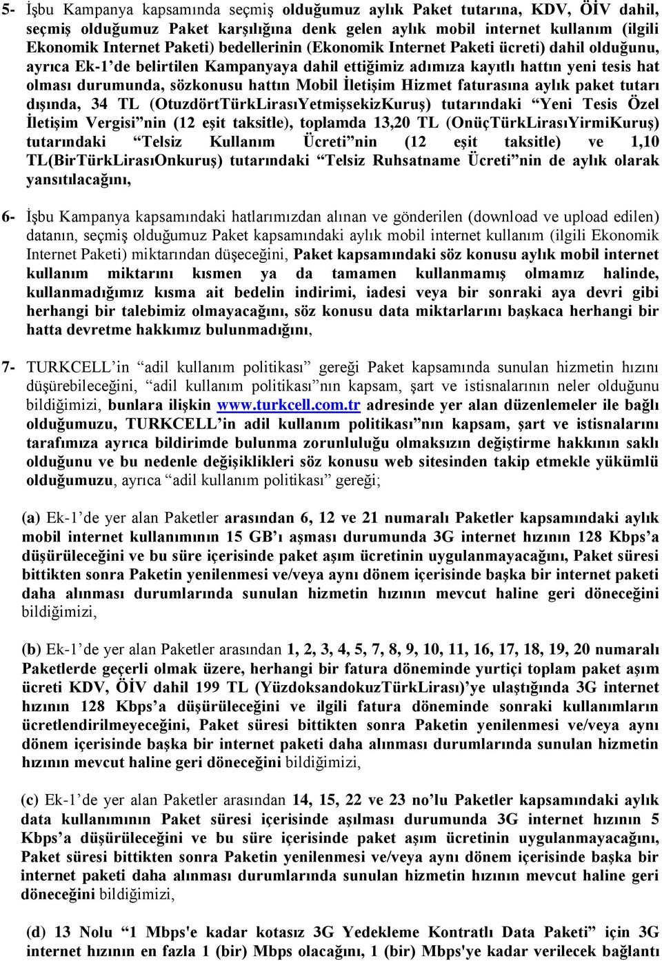 paket tutarı dışında, 34 TL (OtuzdörtTürkLirasıYetmişsekizKuruş) tutarındaki Yeni Tesis Özel İletişim Vergisi nin (12 eşit taksitle), toplamda 13,20 TL (OnüçTürkLirasıYirmiKuruş) tutarındaki Telsiz