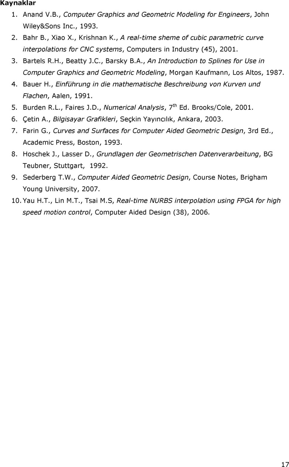 4. Ber H., Einfürng in die mtemtisce Bescreing von Krven nd Flcen, Alen, 99. 5. Brden R.L., Fires J.D., Nmericl Anlsis, 7 t Ed. Brooks/Cole,. 6. Çetin A., Bilgisr Grfikleri, Seçkin Yıncılık, Ankr,. 7. Frin G.