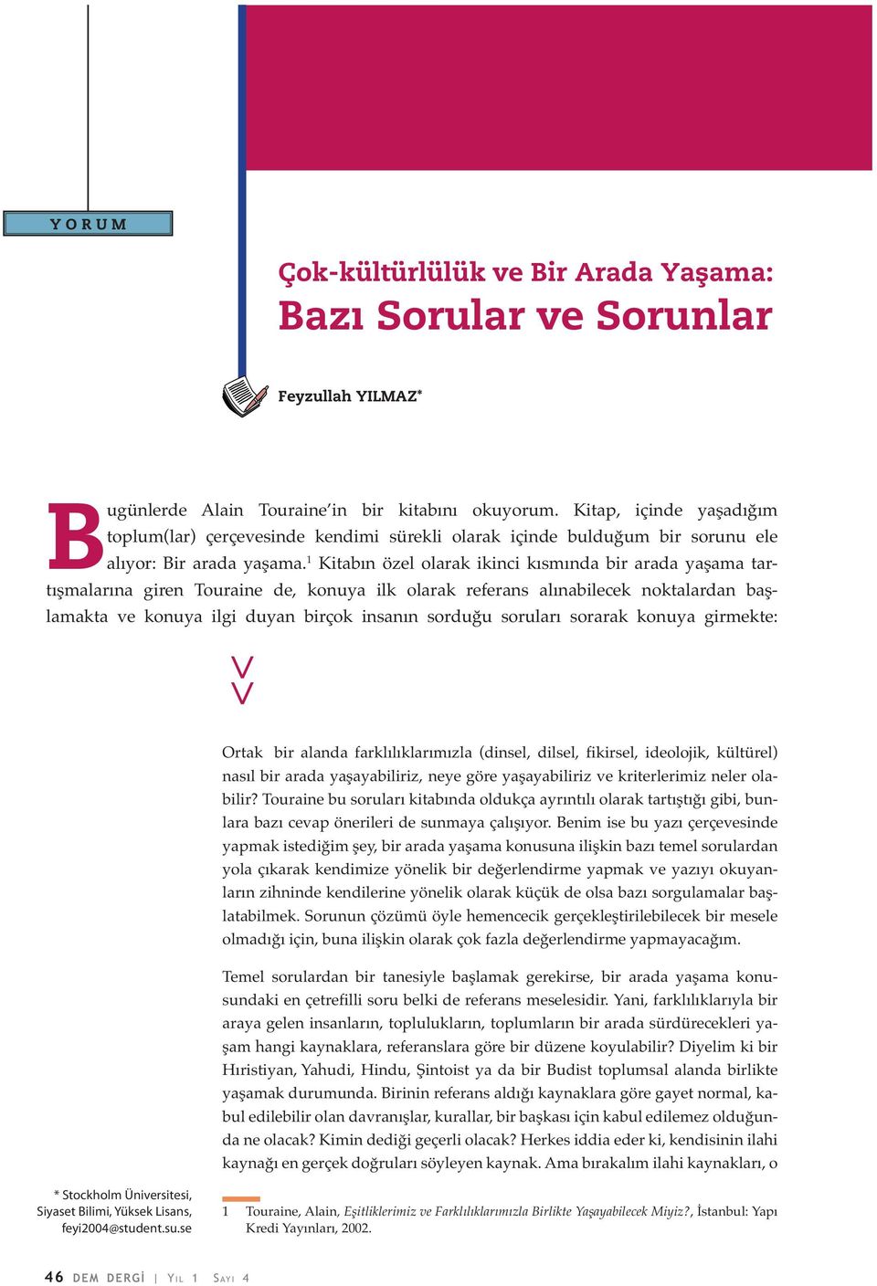 1 Kitabın özel olarak ikinci kısmında bir arada yaşama tartışmalarına giren Touraine de, konuya ilk olarak referans alınabilecek noktalardan başlamakta ve konuya ilgi duyan birçok insanın sorduğu