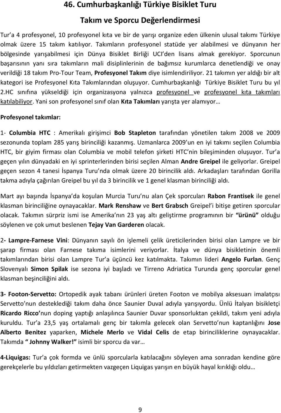 Sporcunun başarısının yanı sıra takımların mali disiplinlerinin de bağımsız kurumlarca denetlendiği ve onay verildiği 18 takım Pro-Tour Team, Profesyonel Takım diye isimlendiriliyor.