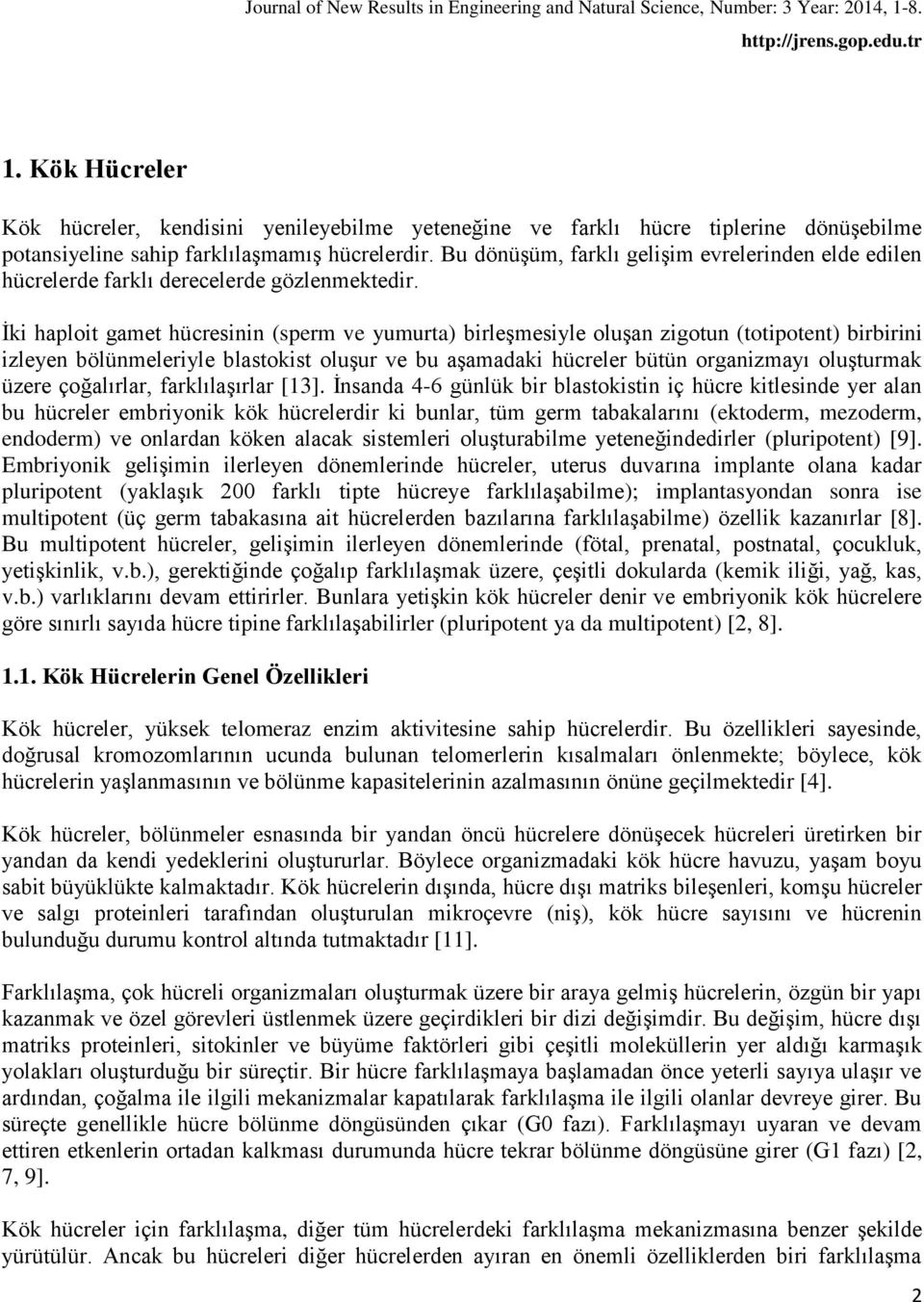 İki haploit gamet hücresinin (sperm ve yumurta) birleşmesiyle oluşan zigotun (totipotent) birbirini izleyen bölünmeleriyle blastokist oluşur ve bu aşamadaki hücreler bütün organizmayı oluşturmak