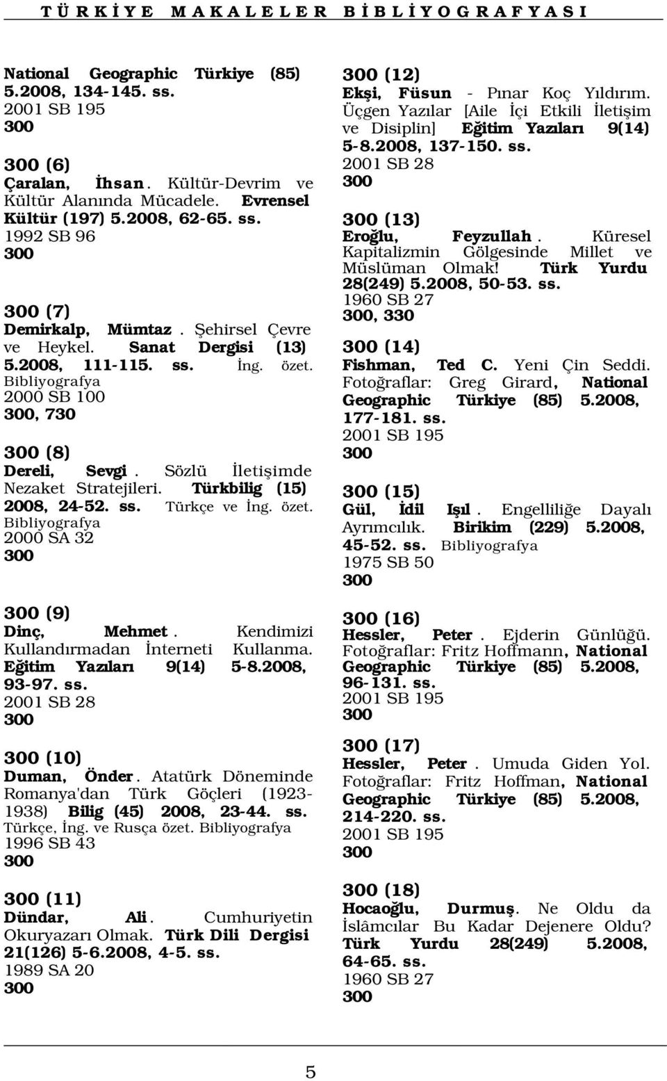 Türkbilig (15) 2008, 24-52. ss. Türkçe ve ng. özet. 2000 SA 32 300 300 (12) Ekfli, Füsun - P nar Koç Y ld r m. Üçgen Yaz lar [Aile çi Etkili letiflim ve Disiplin] E itim Yaz lar 9(14) 5-8.