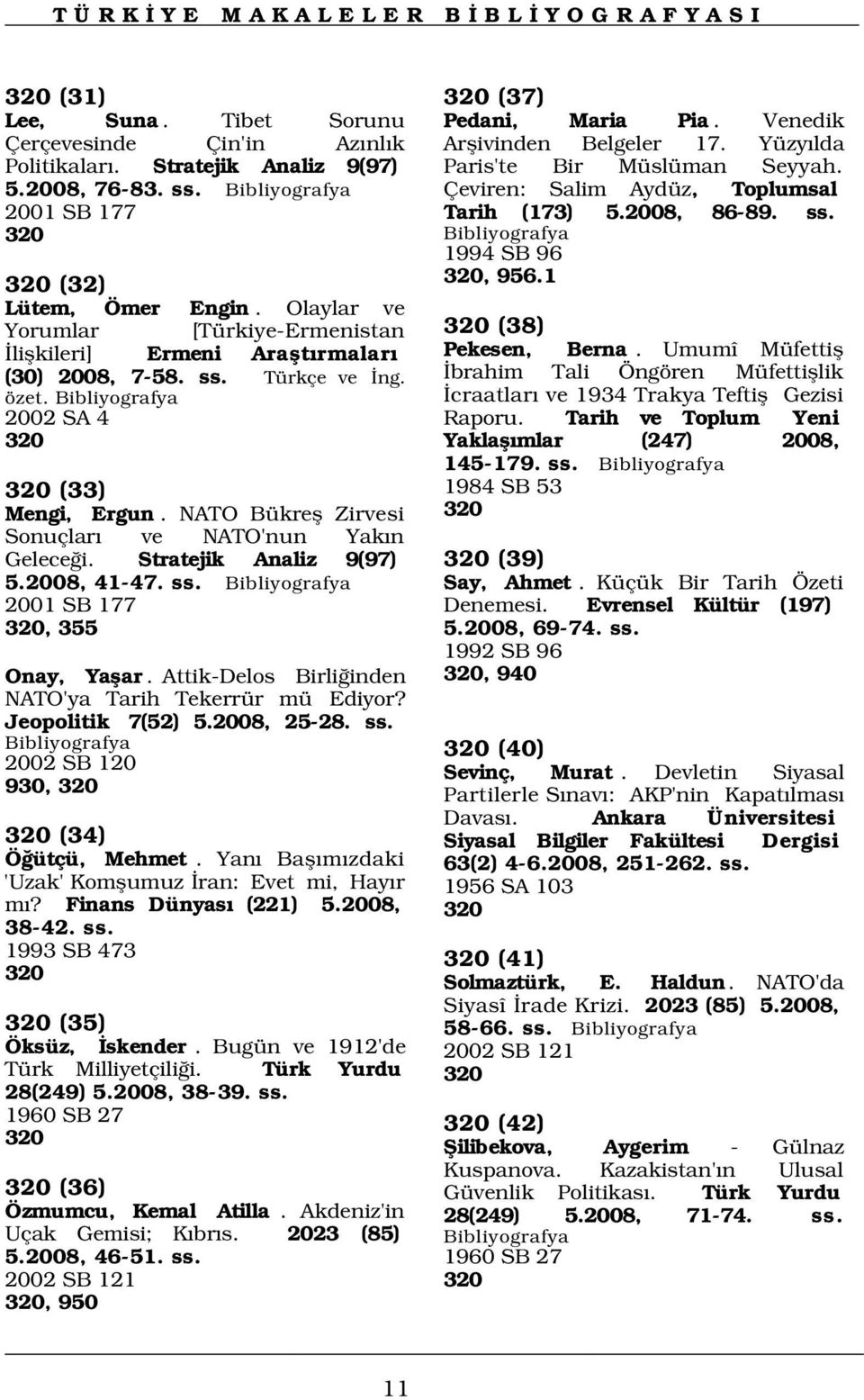 NATO Bükrefl Zirvesi Sonuçlar ve NATO'nun Yak n Gelece i. Stratejik Analiz 9(97) 5.2008, 41-47. ss. 2001 SB 177 320, 355 Onay, Yaflar. Attik-Delos Birli inden NATO'ya Tarih Tekerrür mü Ediyor?