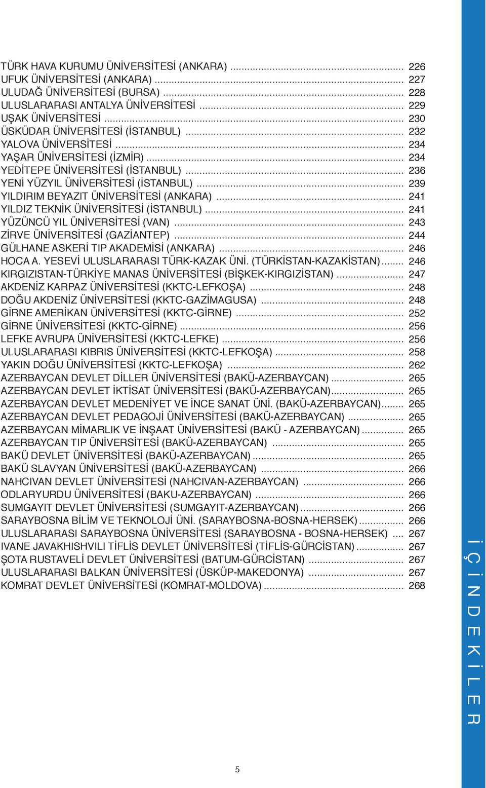 .. YILDIZ TEKNİK ÜNİVERSİTESİ (İSTANBUL)... YÜZÜNCÜ YIL ÜNİVERSİTESİ (VAN)... ZİRVE ÜNİVERSİTESİ (GAZİANTEP)... GÜLHANE ASKERİ TIP AKADEMİSİ (ANKARA)... HOCA A. YESEVİ ULUSLARARASI TÜRK-KAZAK ÜNİ.